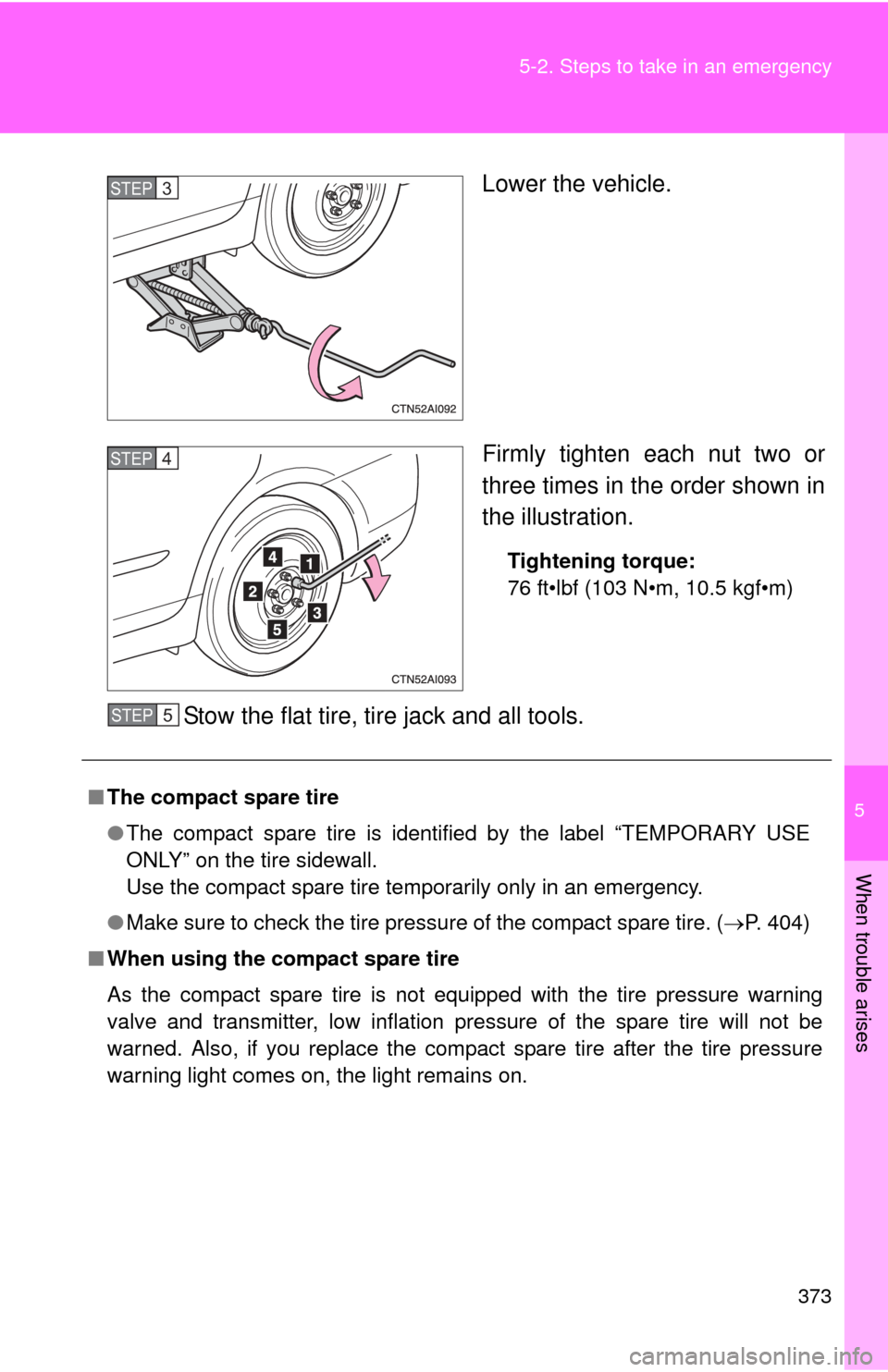 TOYOTA CAMRY HYBRID 2008 XV40 / 8.G Owners Manual 5
When trouble arises
373
5-2. Steps to take in an emergency
Lower the vehicle.
Firmly tighten each nut two or
three times in the order shown in
the illustration.
Tightening torque:
76 ft•lbf (103 N