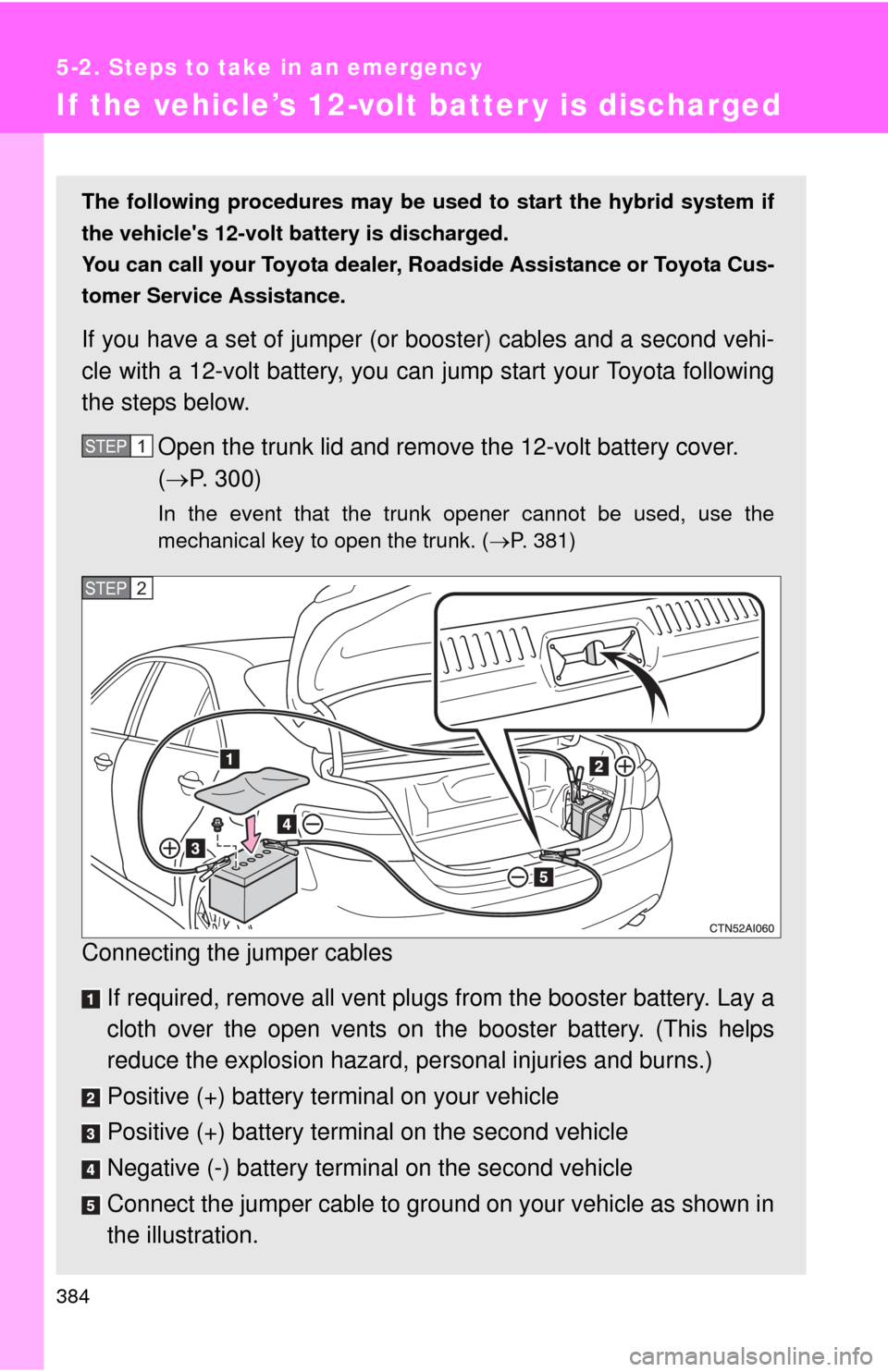 TOYOTA CAMRY HYBRID 2008 XV40 / 8.G Owners Manual 384
5-2. Steps to take in an emergency
If the vehicle’s 12-volt batter y is discharged
The following procedures may be used to start the hybrid system if
the vehicles 12-volt battery is discharged. TOYOTA CAMRY HYBRID 2008 XV40 / 8.G Owners Manual 384
5-2. Steps to take in an emergency
If the vehicle’s 12-volt batter y is discharged
The following procedures may be used to start the hybrid system if
the vehicles 12-volt battery is discharged.