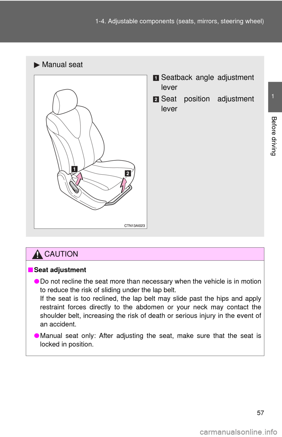 TOYOTA CAMRY HYBRID 2008 XV40 / 8.G Owners Manual 57
1-4. Adjustable components (s
eats, mirrors, steering wheel)
1
Before driving
CAUTION
■Seat adjustment
●Do not recline the seat more than necessary when the vehicle is in motion
to reduce the r