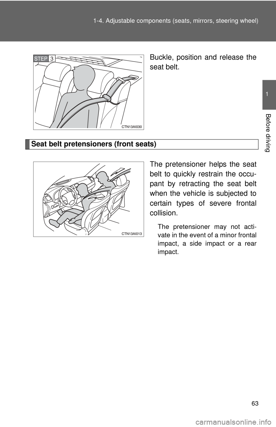 TOYOTA CAMRY HYBRID 2008 XV40 / 8.G Repair Manual 63
1-4. Adjustable components (s
eats, mirrors, steering wheel)
1
Before driving
Buckle, position and release the
seat belt.
Seat belt pretensioners (front seats)
The pretensioner helps the seat
belt TOYOTA CAMRY HYBRID 2008 XV40 / 8.G Repair Manual 63
1-4. Adjustable components (s
eats, mirrors, steering wheel)
1
Before driving
Buckle, position and release the
seat belt.
Seat belt pretensioners (front seats)
The pretensioner helps the seat
belt