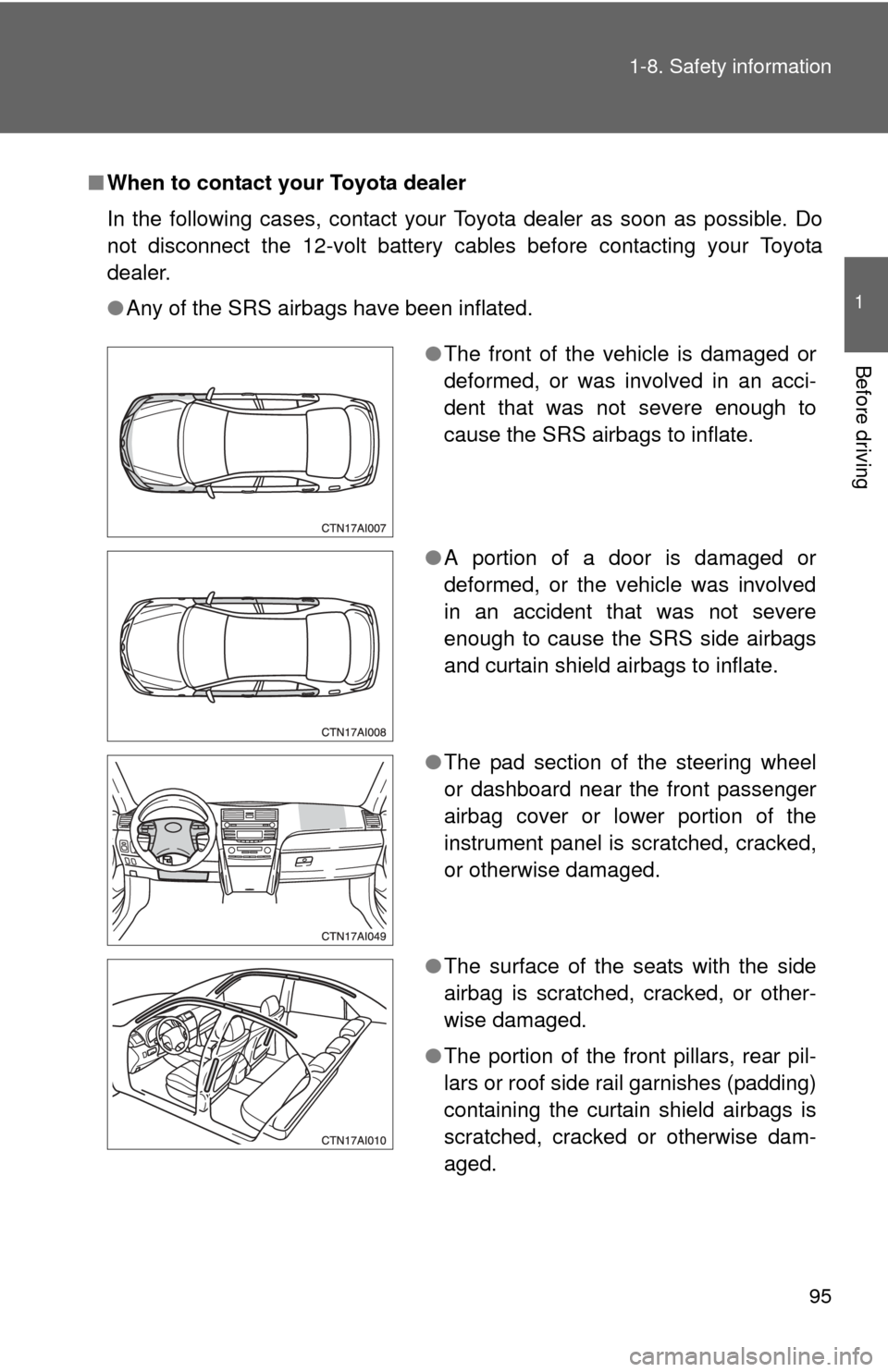 TOYOTA CAMRY HYBRID 2008 XV40 / 8.G Owners Manual 95
1-8. Safety information
1
Before driving
■
When to contact your Toyota dealer
In the following cases, contact your Toyota dealer as soon as possible. Do
not disconnect the 12-volt battery cables 