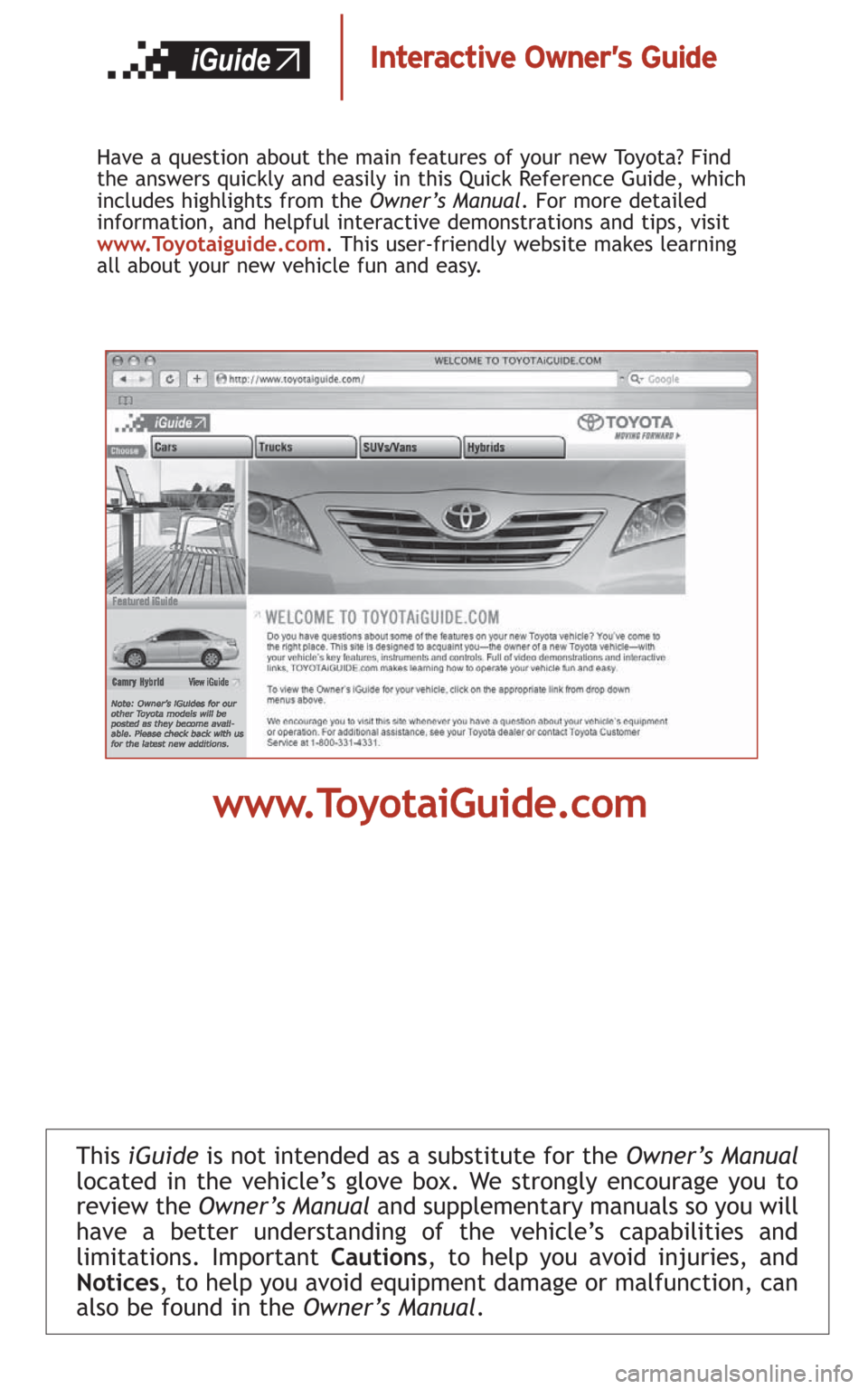 TOYOTA CAMRY HYBRID 2008 XV40 / 8.G Quick Reference Guide This iGuideis not intended as a substitute for theOwner’s Manual
located in the vehicle’s glove box. We strongly encourage you to
review theOwner’s Manual and supplementary manuals so you will
h