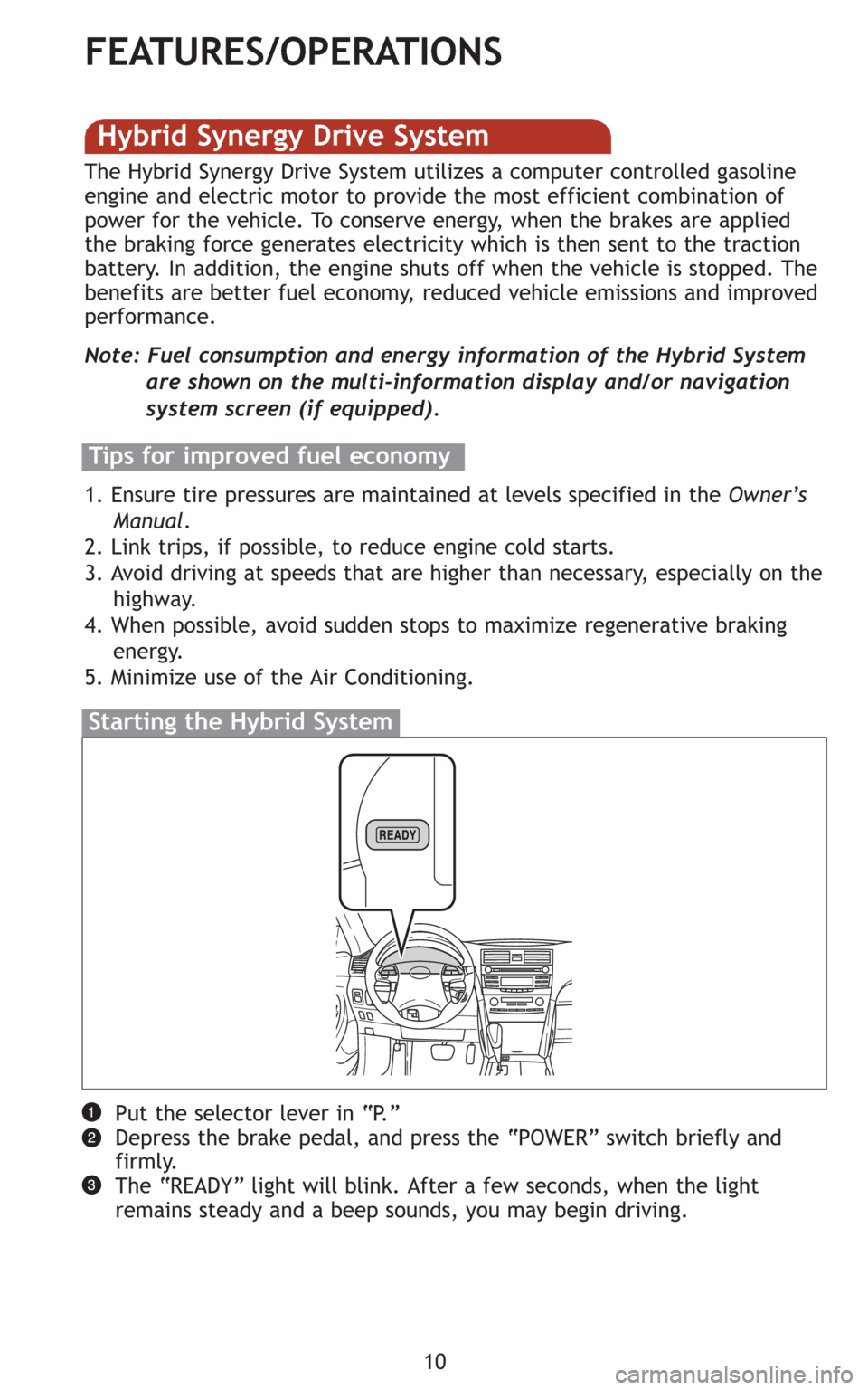 TOYOTA CAMRY HYBRID 2008 XV40 / 8.G Quick Reference Guide 10
FEATURES/OPERATIONS
Put the selector lever in “P.”
Depress the brake pedal, and press the “POWER” switch briefly and
firmly.
The “READY” light will blink. After a few seconds, when the TOYOTA CAMRY HYBRID 2008 XV40 / 8.G Quick Reference Guide 10
FEATURES/OPERATIONS
Put the selector lever in “P.”
Depress the brake pedal, and press the “POWER” switch briefly and
firmly.
The “READY” light will blink. After a few seconds, when the