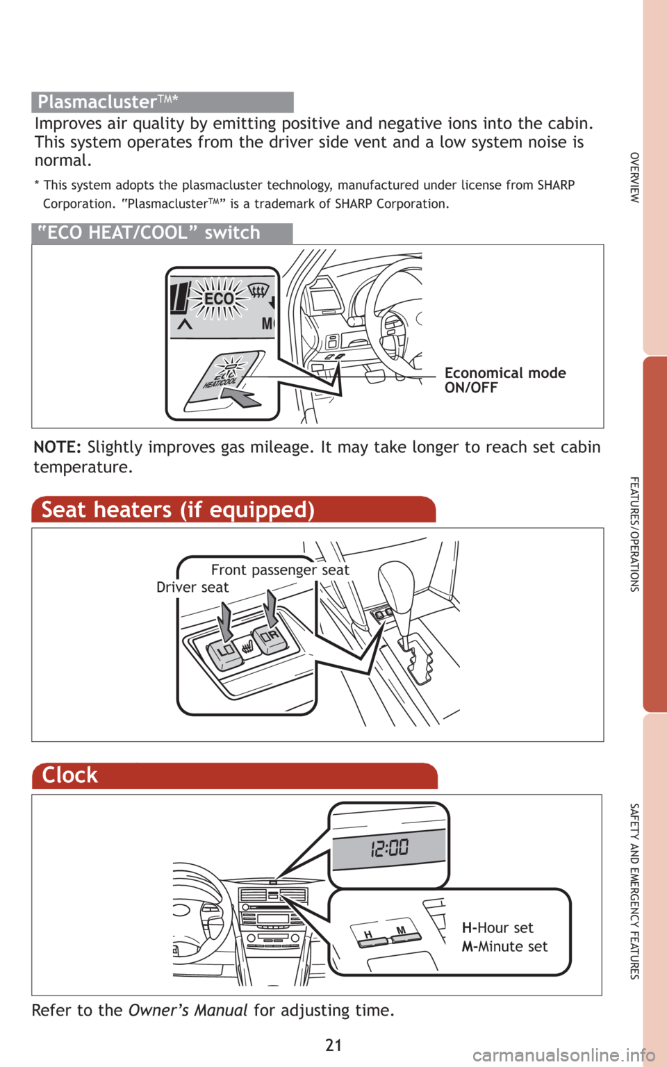 TOYOTA CAMRY HYBRID 2008 XV40 / 8.G Quick Reference Guide 21
OVERVIEW
FEATURES/OPERATIONS
SAFETY AND EMERGENCY FEATURES
Seat heaters (if equipped)
Front passenger seatDriver seat
Clock
H-Hour set
M-Minute set
Refer to the Owner’s Manualfor adjusting time.
