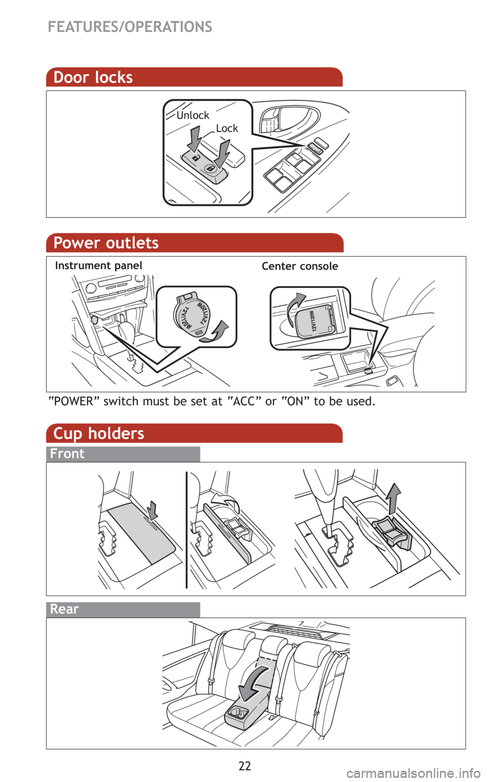 TOYOTA CAMRY HYBRID 2008 XV40 / 8.G Quick Reference Guide 22
FEATURES/OPERATIONS
Door locks
LockUnlock
Power outlets
Instrument panel
“POWER” switch must be set at “ACC” or “ON” to be used.
Center console
Cup holders
Front
Rear 