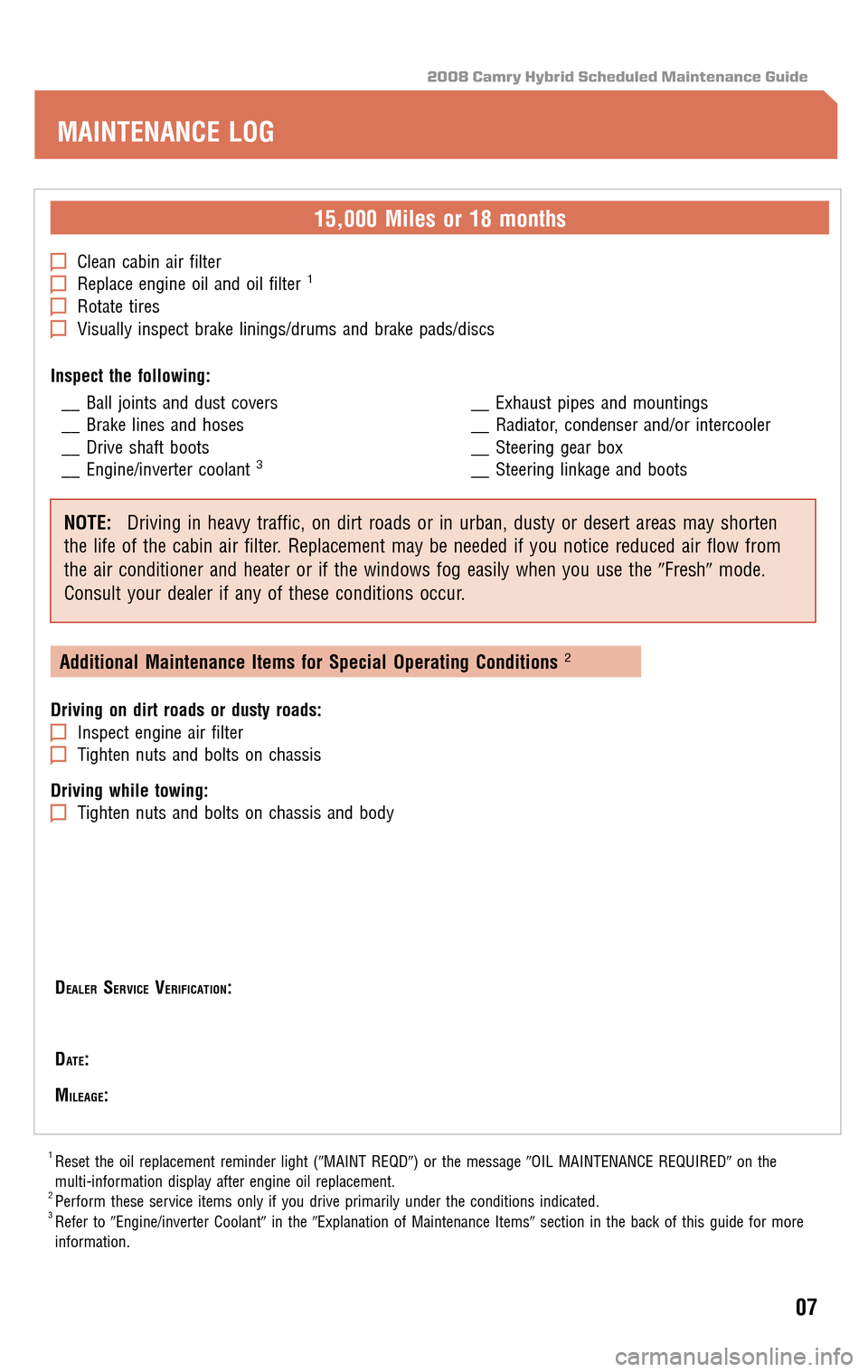 TOYOTA CAMRY HYBRID 2008 XV40 / 8.G Scheduled Maintenance Guide 2008 Camry Hybrid Scheduled Maintenance Guide
15,000 Miles or 18 months
Clean cabin air filterReplace engine oil and oil filter1
Rotate tiresVisually inspect brake linings/drums and brake pads/discs 
