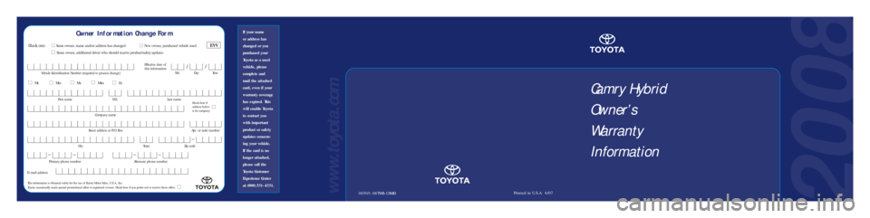 TOYOTA CAMRY HYBRID 2008 XV40 / 8.G Warranty And Maintenance Guide 20 08
00505-08TWB-CAMHPrinted in U.S.A.  6/07www.toyota.com
If your name 
or address has
changed or you
purchased your
Toyota as a used
vehicle, please
complete and 
mail the attached
card, even if yo