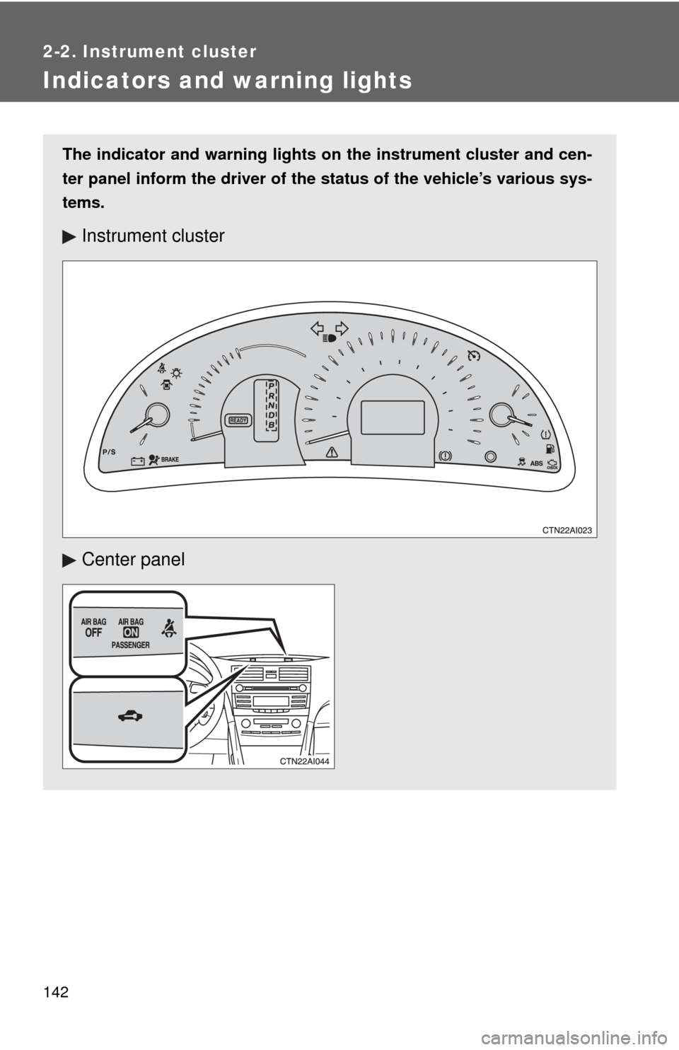 TOYOTA CAMRY HYBRID 2009 XV40 / 8.G Owners Manual 142
2-2. Instrument cluster
Indicators and warning lights
The indicator and warning lights on the instrument cluster and cen-
ter panel inform the driver of the  status of the vehicle’s various sys-