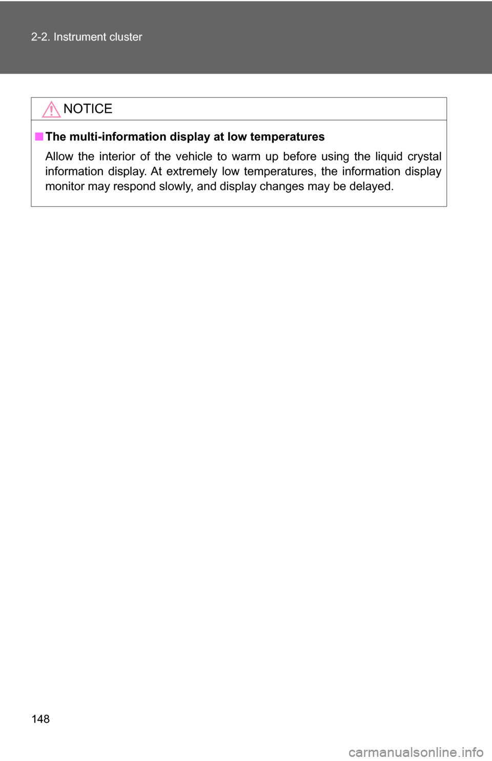 TOYOTA CAMRY HYBRID 2009 XV40 / 8.G User Guide 148 2-2. Instrument cluster
NOTICE
■The multi-information display at low temperatures
Allow the interior of the vehicle to warm up before using the liquid crystal
information display. At extremely l