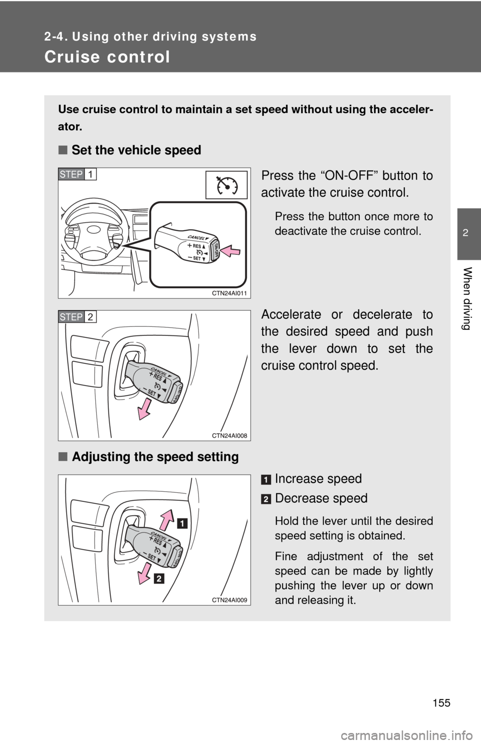 TOYOTA CAMRY HYBRID 2009 XV40 / 8.G Owners Manual 155
2
When driving
2-4. Using other driving systems
Cruise control
Use cruise control to maintain a set speed without using the acceler-
ator.
■ Set the vehicle speed
Press the “ON-OFF” button t