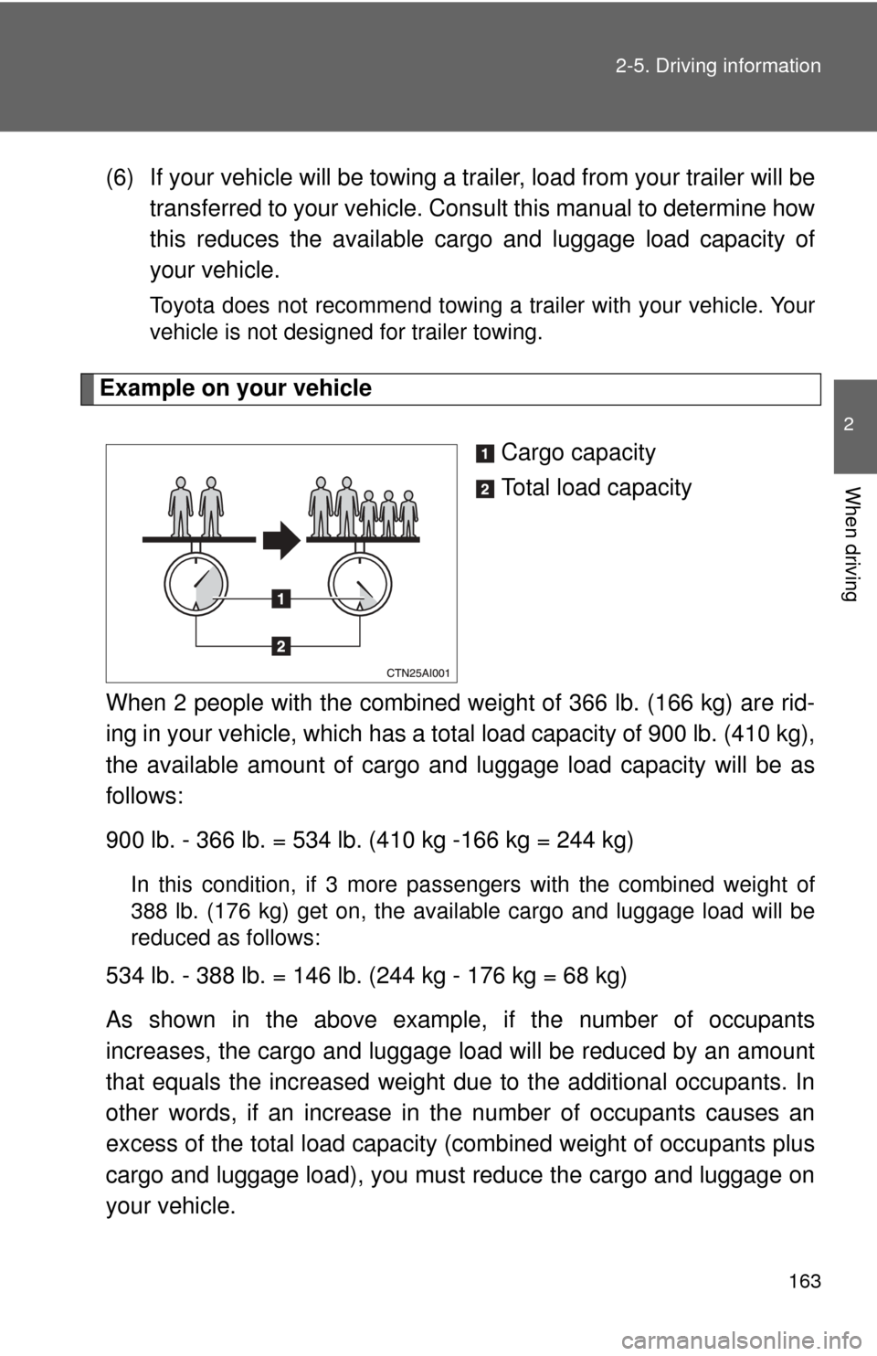TOYOTA CAMRY HYBRID 2009 XV40 / 8.G Owners Manual 163
2-5. Driving information
2
When driving
(6) If your vehicle will be towing a trailer, load from your trailer will be
transferred to your vehicle. Cons ult this manual to determine how
this reduces