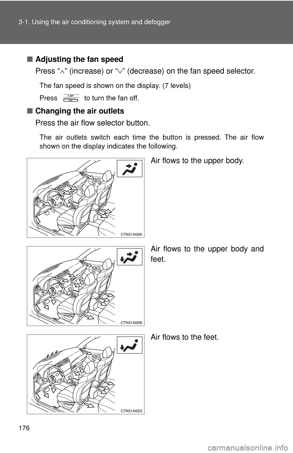 TOYOTA CAMRY HYBRID 2009 XV40 / 8.G Owners Manual 176 3-1. Using the air conditioning system and defogger
■Adjusting the fan speed
Press “ ∧” (increase) or “ ∨” (decrease) on the fan speed selector.
The fan speed is shown on the display