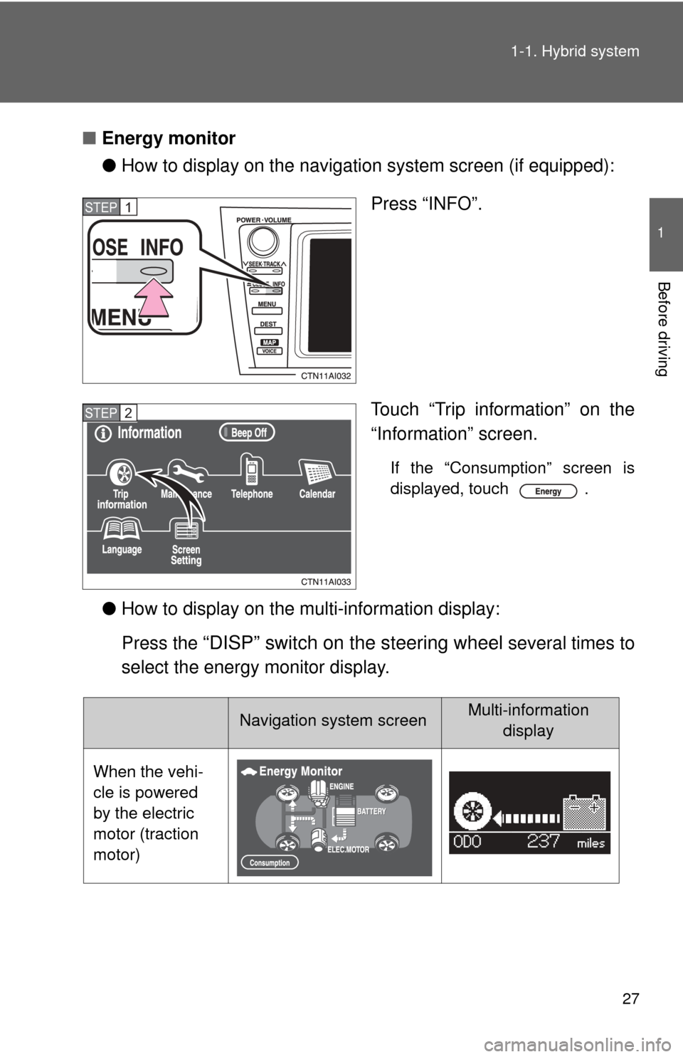 TOYOTA CAMRY HYBRID 2009 XV40 / 8.G Owners Manual 27
1-1. Hybrid system
1
Before driving
■
Energy monitor
●How to display on the navigation system screen (if equipped):
Press “INFO”.
Touch “Trip information” on the
“Information” scree