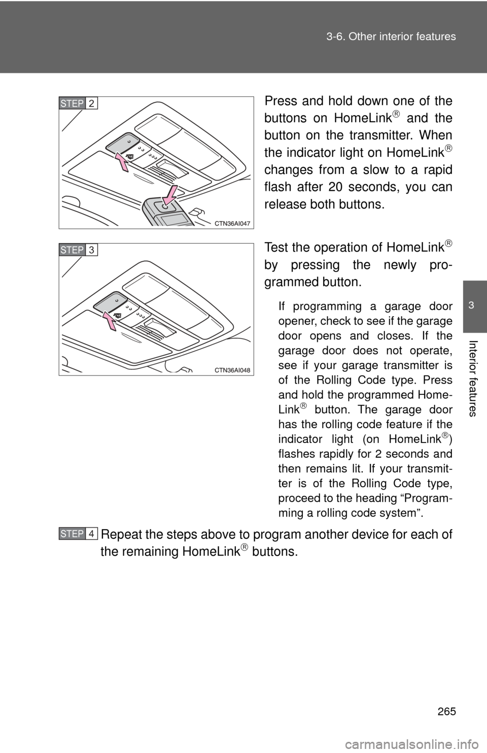 TOYOTA CAMRY HYBRID 2009 XV40 / 8.G Owners Manual 265
3-6. Other interior features
3
Interior features
Press and hold down one of the
buttons on HomeLink and the
button on the transmitter. When
the indicator light on HomeLink

changes from a sl