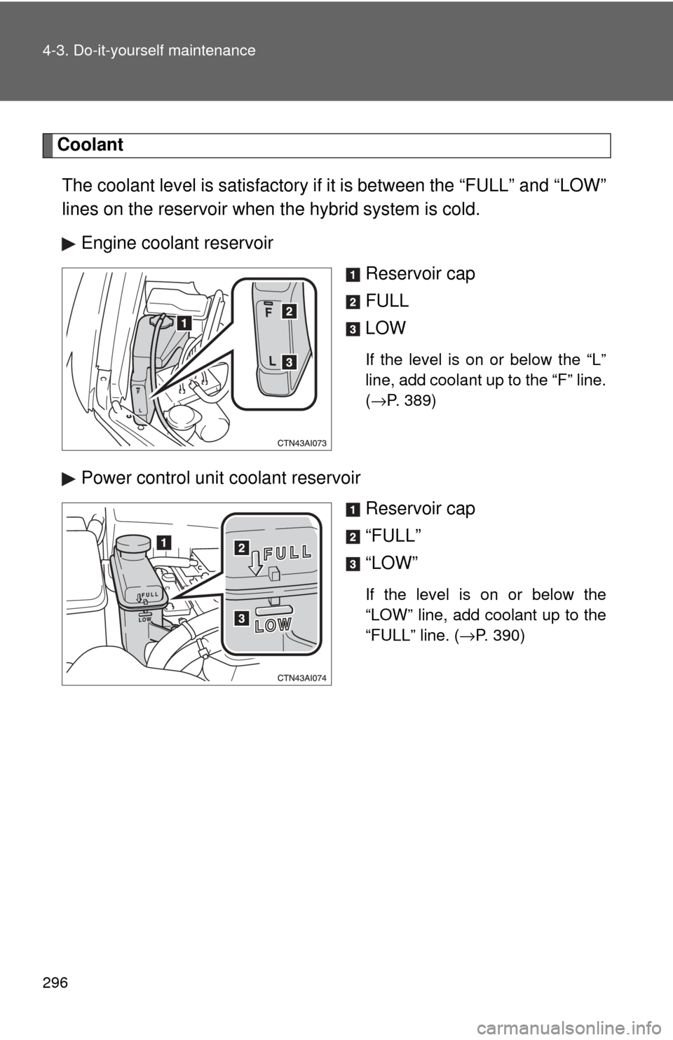 TOYOTA CAMRY HYBRID 2009 XV40 / 8.G Owners Manual 296 4-3. Do-it-yourself maintenance
CoolantThe coolant level is satisfactory if  it is between the “FULL” and “LOW”
lines on the reservoir when the hybrid system is cold.
Engine coolant reserv