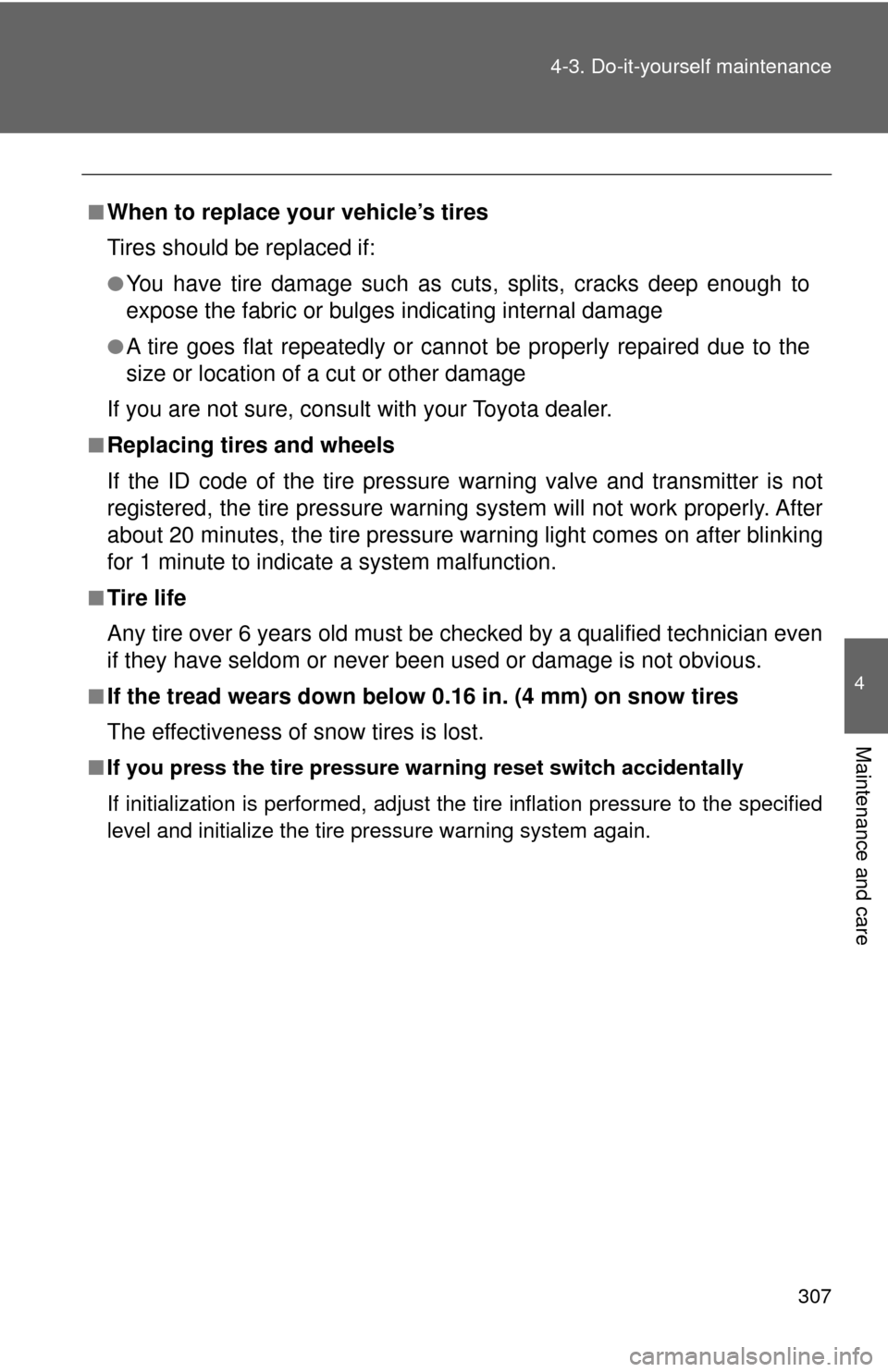 TOYOTA CAMRY HYBRID 2009 XV40 / 8.G Owners Manual 307
4-3. Do-it-yourself maintenance
4
Maintenance and care
■When to replace your vehicle’s tires
Tires should be replaced if:
●You have tire damage such as cuts, splits, cracks deep enough to
ex