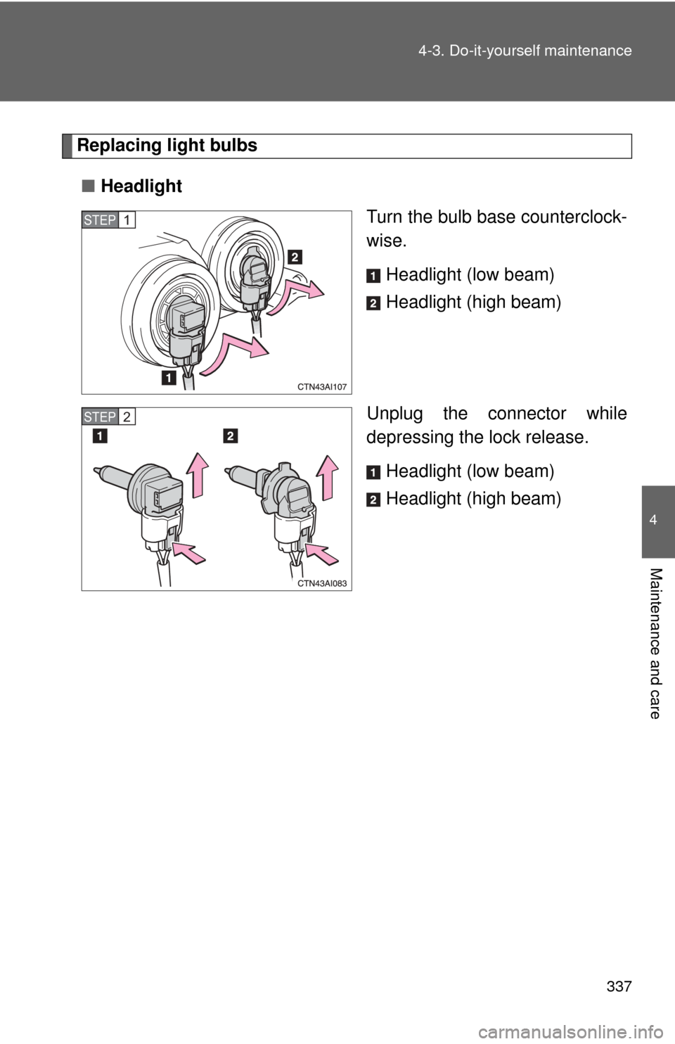 TOYOTA CAMRY HYBRID 2009 XV40 / 8.G Owners Manual 337
4-3. Do-it-yourself maintenance
4
Maintenance and care
Replacing light bulbs
■ Headlight
Turn the bulb base counterclock-
wise.
Headlight (low beam)
Headlight (high beam)
Unplug the connector wh