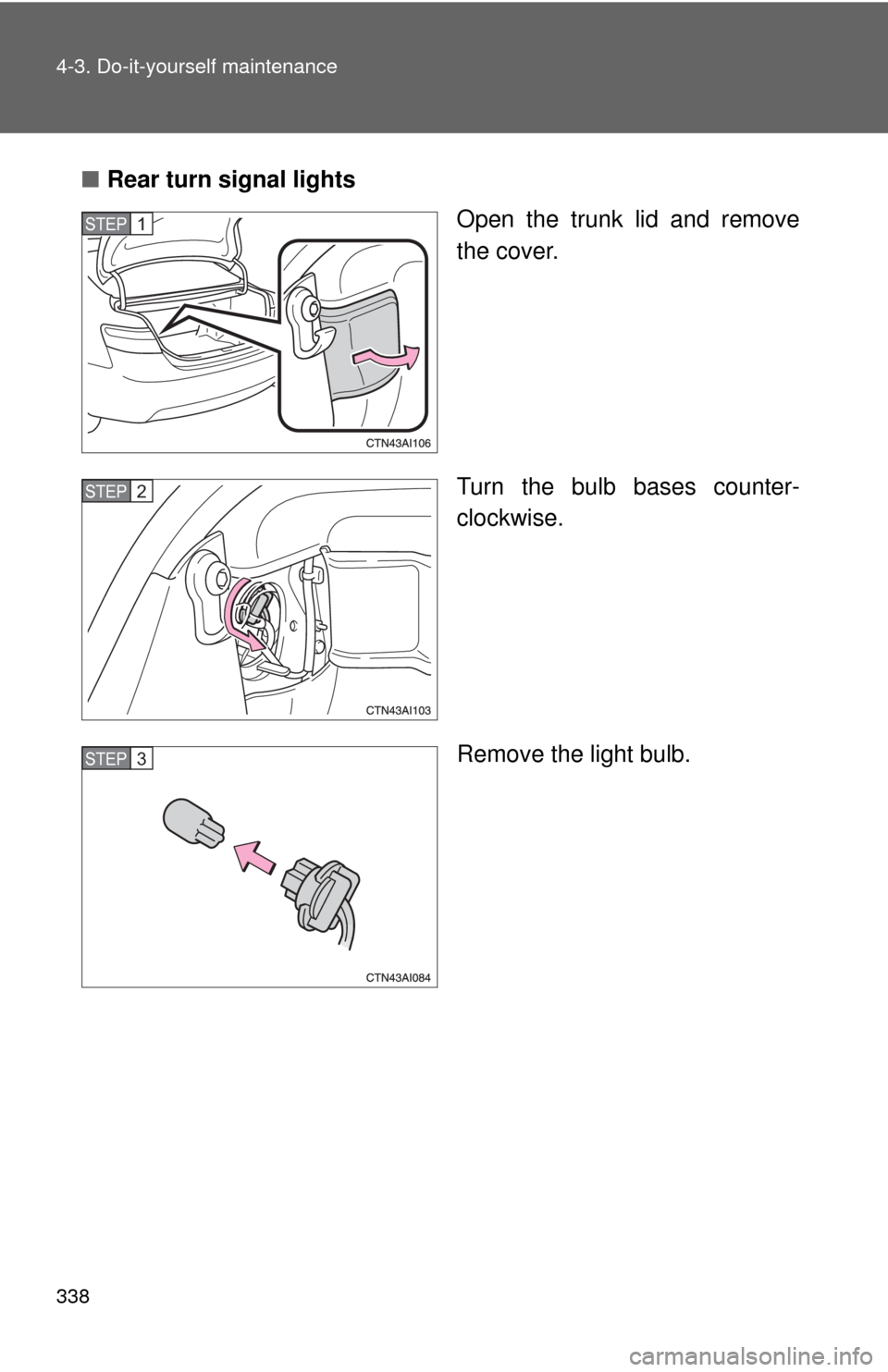 TOYOTA CAMRY HYBRID 2009 XV40 / 8.G Owners Manual 338 4-3. Do-it-yourself maintenance
■Rear turn signal lights
Open the trunk lid and remove
the cover.
Turn the bulb bases counter-
clockwise.
Remove the light bulb.
STEP1
STEP2
STEP3 