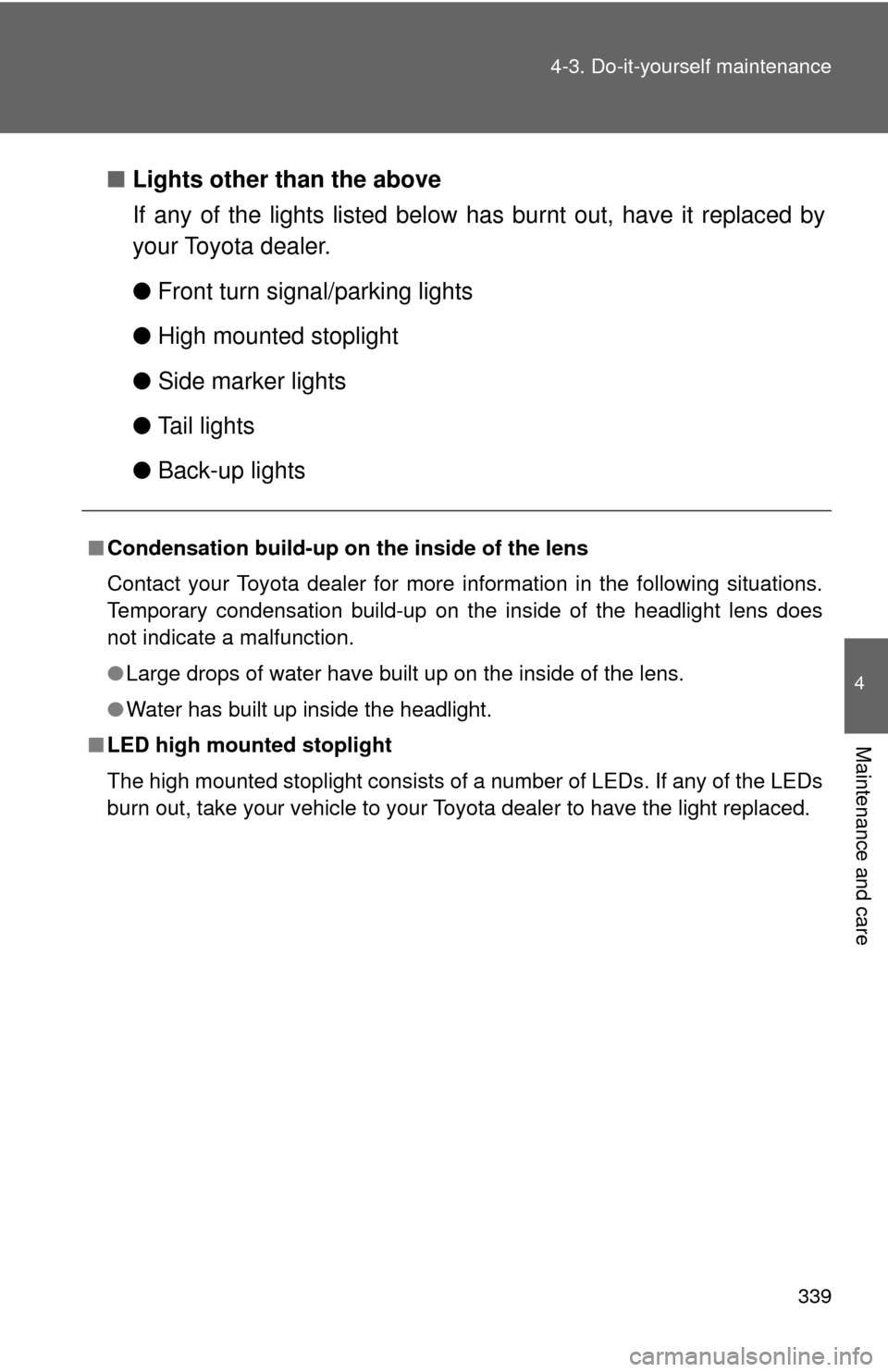 TOYOTA CAMRY HYBRID 2009 XV40 / 8.G Owners Manual 339
4-3. Do-it-yourself maintenance
4
Maintenance and care
■
Lights other than the above
If any of the lights listed below  has burnt out, have it replaced by
your Toyota dealer.
● Front turn sign