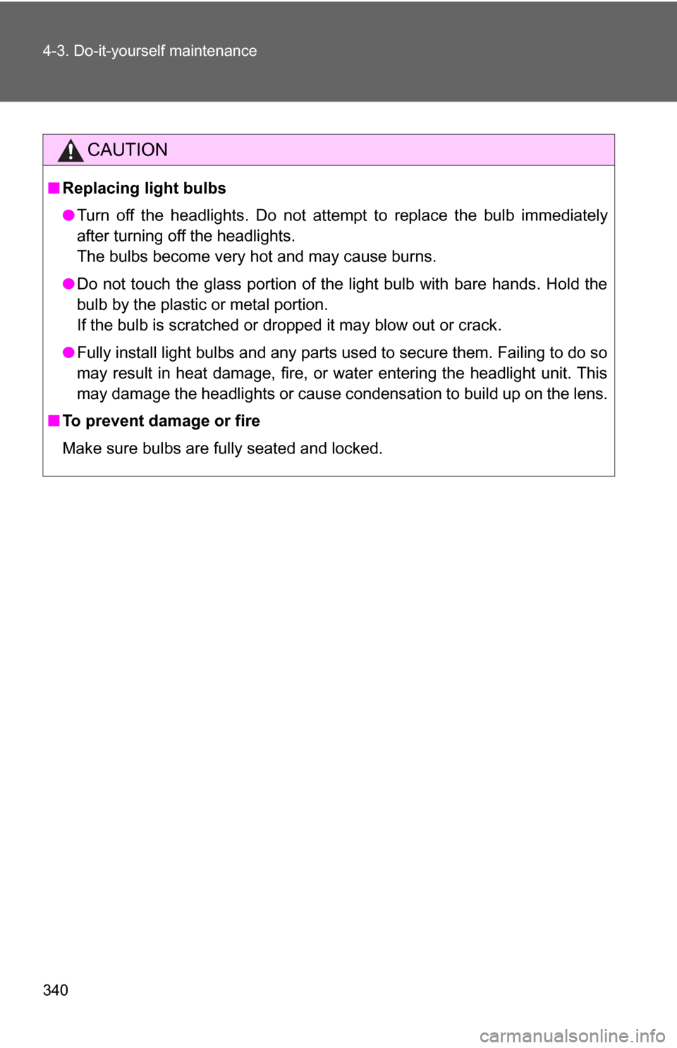 TOYOTA CAMRY HYBRID 2009 XV40 / 8.G Owners Manual 340 4-3. Do-it-yourself maintenance
CAUTION
■Replacing light bulbs
●Turn off the headlights. Do not attempt to replace the bulb immediately
after turning off the headlights.
The bulbs become very 