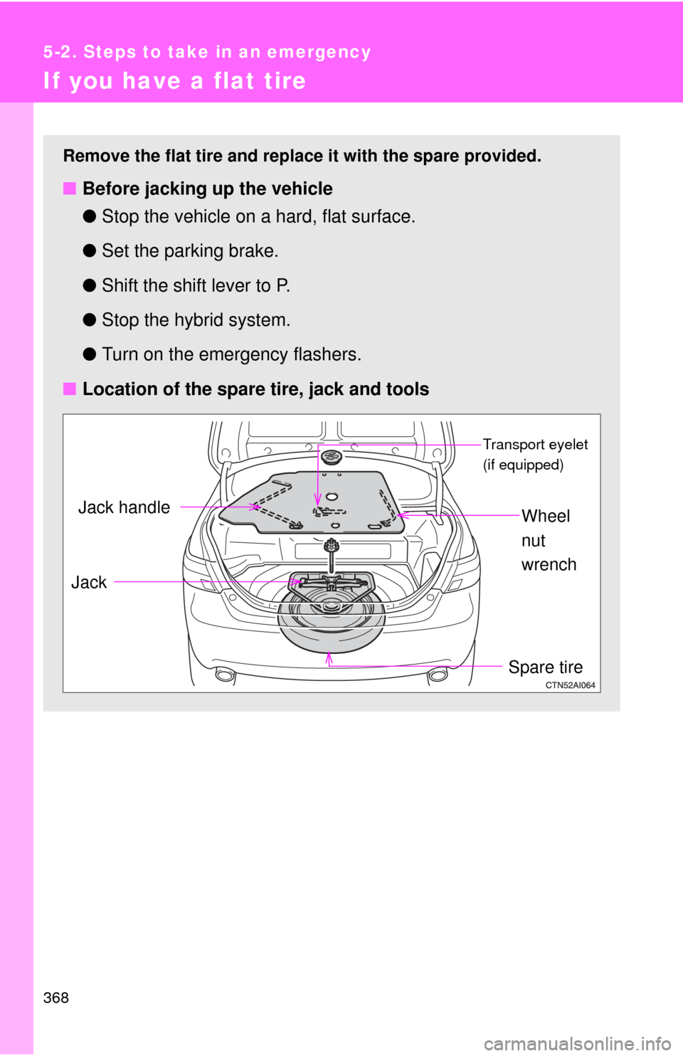 TOYOTA CAMRY HYBRID 2009 XV40 / 8.G Owners Manual 368
5-2. Steps to take in an emergency
If you have a flat tire
Remove the flat tire and replace it with the spare provided.
■Before jacking up the vehicle
●Stop the vehicle on a hard, flat surface