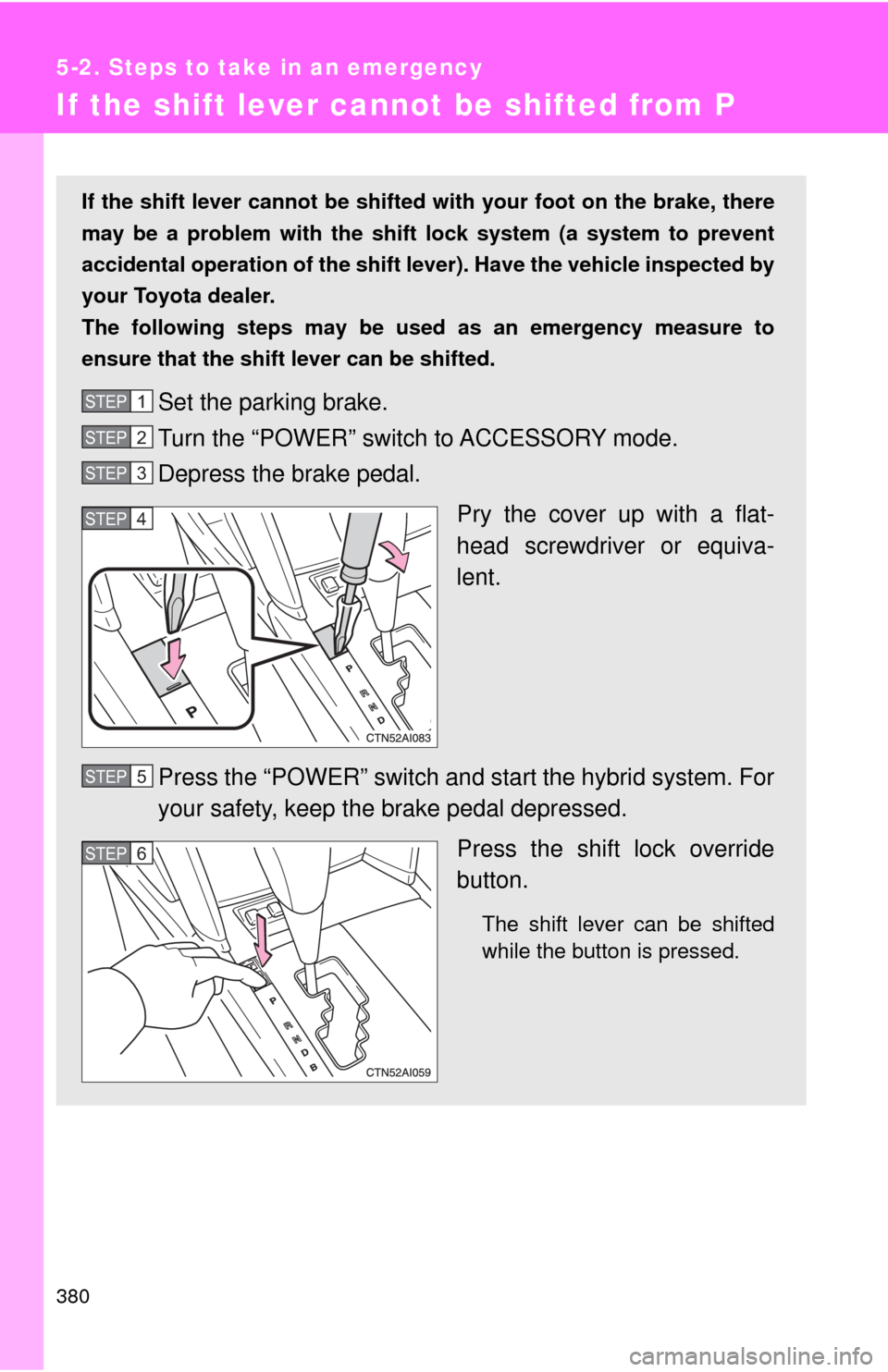 TOYOTA CAMRY HYBRID 2009 XV40 / 8.G Owners Manual 380
5-2. Steps to take in an emergency
If the shift lever cannot be shifted from P
If the shift lever cannot be shifted with your foot on the brake, there
may be a problem with the shift lock system TOYOTA CAMRY HYBRID 2009 XV40 / 8.G Owners Manual 380
5-2. Steps to take in an emergency
If the shift lever cannot be shifted from P
If the shift lever cannot be shifted with your foot on the brake, there
may be a problem with the shift lock system