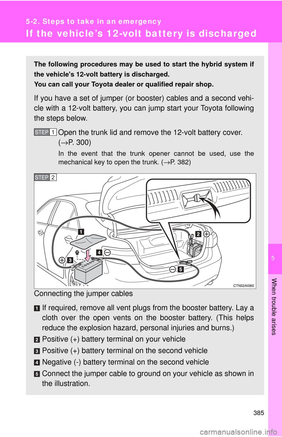 TOYOTA CAMRY HYBRID 2009 XV40 / 8.G Owners Manual 5
When trouble arises
385
5-2. Steps to take in an emergency
If the vehicle’s 12-volt battery is discharged
The following procedures may be used to start the hybrid system if
the vehicles 12-volt b TOYOTA CAMRY HYBRID 2009 XV40 / 8.G Owners Manual 5
When trouble arises
385
5-2. Steps to take in an emergency
If the vehicle’s 12-volt battery is discharged
The following procedures may be used to start the hybrid system if
the vehicles 12-volt b