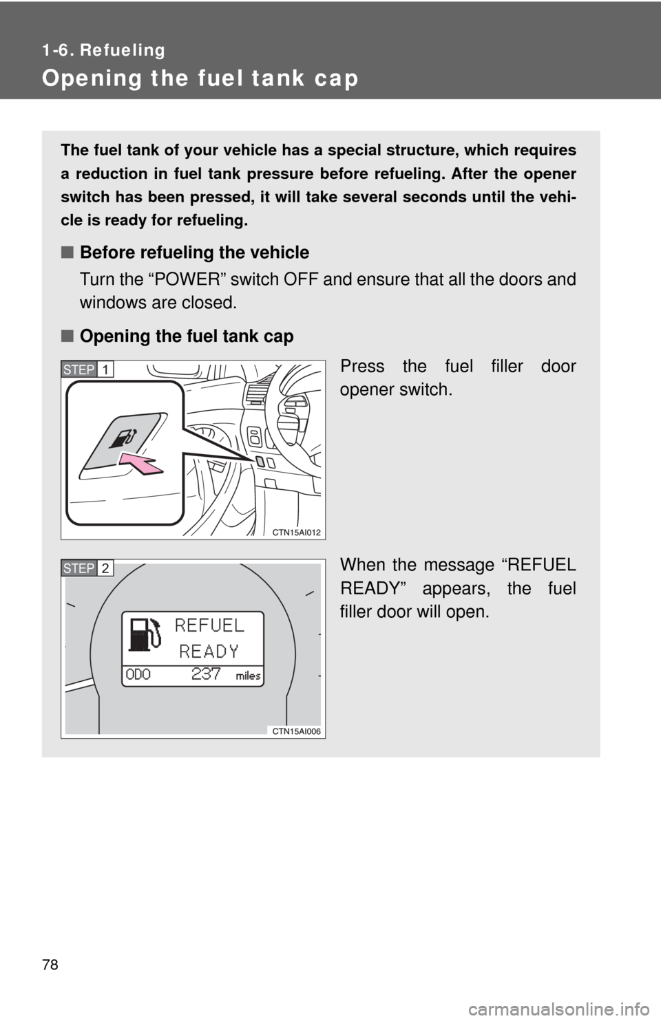 TOYOTA CAMRY HYBRID 2009 XV40 / 8.G Manual PDF 78
1-6. Refueling
Opening the fuel tank cap
The fuel tank of your vehicle has a special structure, which requires
a reduction in fuel tank pressure  before refueling. After the opener
switch has been 