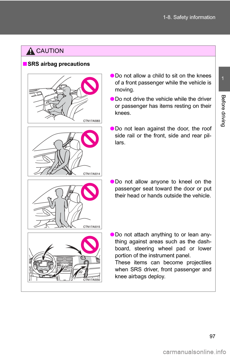 TOYOTA CAMRY HYBRID 2009 XV40 / 8.G Owners Manual 97
1-8. Safety information
1
Before driving
CAUTION
■
SRS airbag precautions
●Do not allow a child to sit on the knees
of a front passenger while the vehicle is
moving.
● Do not drive the vehicl