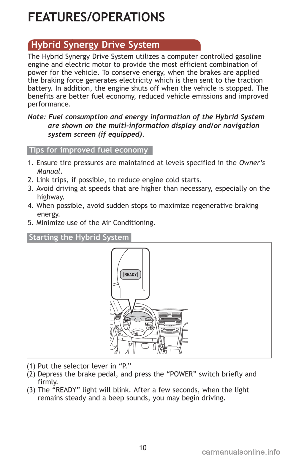 TOYOTA CAMRY HYBRID 2009 XV40 / 8.G Quick Reference Guide 10
FEATURES/OPERATIONS
(1) Put the selector lever in “P.”
(2) Depress the brake pedal, and press the “POWER” switch briefly and
firmly.
(3) The “READY” light will blink. After a few secon TOYOTA CAMRY HYBRID 2009 XV40 / 8.G Quick Reference Guide 10
FEATURES/OPERATIONS
(1) Put the selector lever in “P.”
(2) Depress the brake pedal, and press the “POWER” switch briefly and
firmly.
(3) The “READY” light will blink. After a few secon