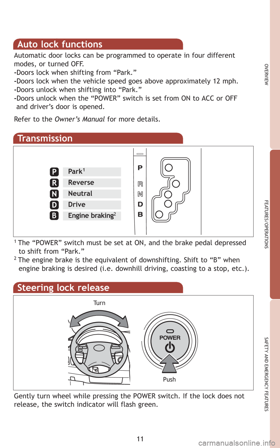 TOYOTA CAMRY HYBRID 2009 XV40 / 8.G Quick Reference Guide 11
OVERVIEW
FEATURES/OPERATIONS
SAFETY AND EMERGENCY FEATURES
Transmission
1 The “POWER” switch must be set at ON, and the brake pedal depressed
to shift from “Park.”
2 The engine brake is the TOYOTA CAMRY HYBRID 2009 XV40 / 8.G Quick Reference Guide 11
OVERVIEW
FEATURES/OPERATIONS
SAFETY AND EMERGENCY FEATURES
Transmission
1 The “POWER” switch must be set at ON, and the brake pedal depressed
to shift from “Park.”
2 The engine brake is the