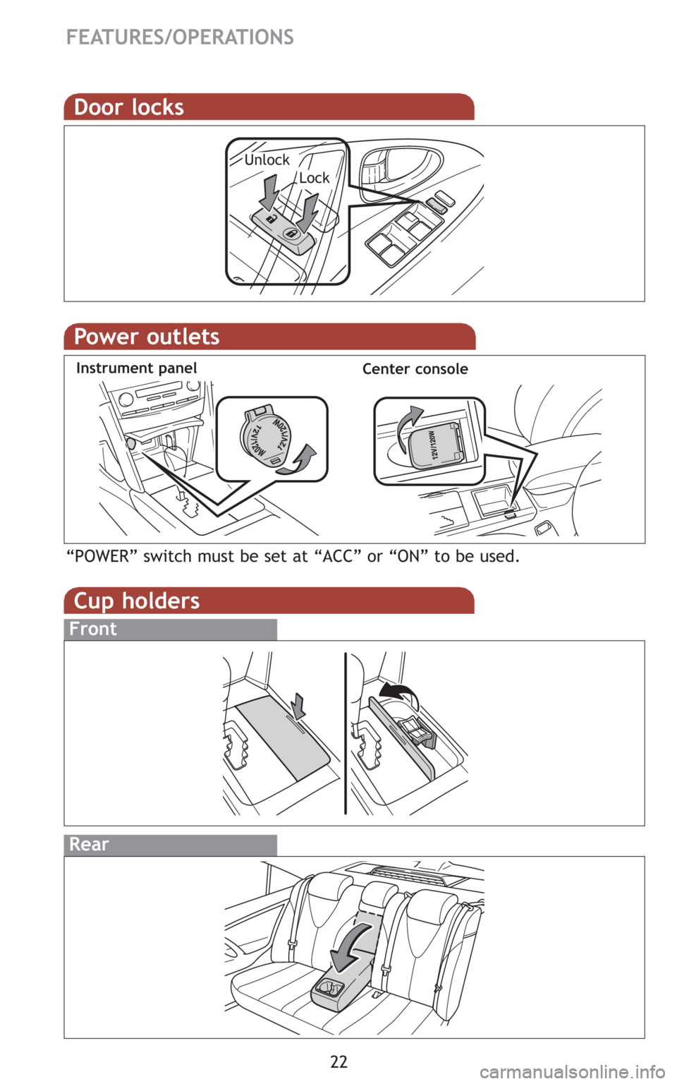 TOYOTA CAMRY HYBRID 2009 XV40 / 8.G Quick Reference Guide 22
FEATURES/OPERATIONS
Door locks
LockUnlock
Power outlets
Instrument panel
“POWER” switch must be set at “ACC” or “ON” to be used.
Center console
Cup holders
Front
Rear TOYOTA CAMRY HYBRID 2009 XV40 / 8.G Quick Reference Guide 22
FEATURES/OPERATIONS
Door locks
LockUnlock
Power outlets
Instrument panel
“POWER” switch must be set at “ACC” or “ON” to be used.
Center console
Cup holders
Front
Rear