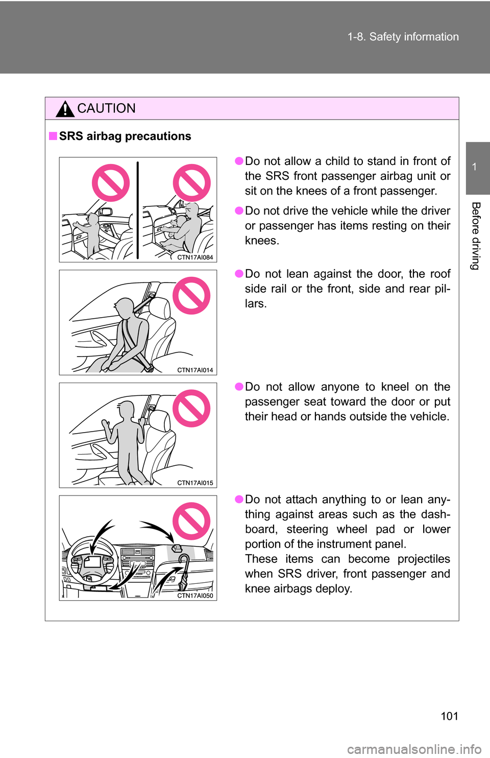 TOYOTA CAMRY HYBRID 2010 XV40 / 8.G Owners Manual 101
1-8. Safety information
1
Before driving
CAUTION
■
SRS airbag precautions
●Do not allow a child to stand in front of
the SRS front passenger airbag unit or
sit on the knees of a front passenge
