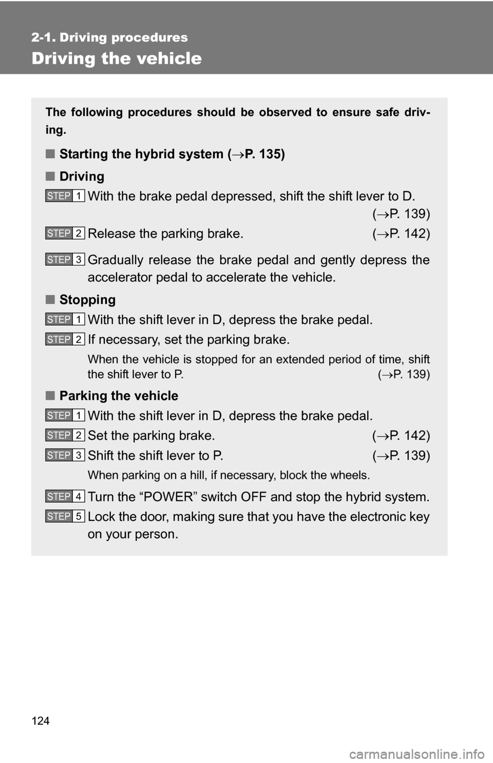 TOYOTA CAMRY HYBRID 2010 XV40 / 8.G Owners Manual 124
2-1. Driving procedures
Driving the vehicle
The following procedures should be observed to ensure safe driv-
ing.
■ Starting the hybrid system ( P. 135)
■ Driving
With the brake pedal depre