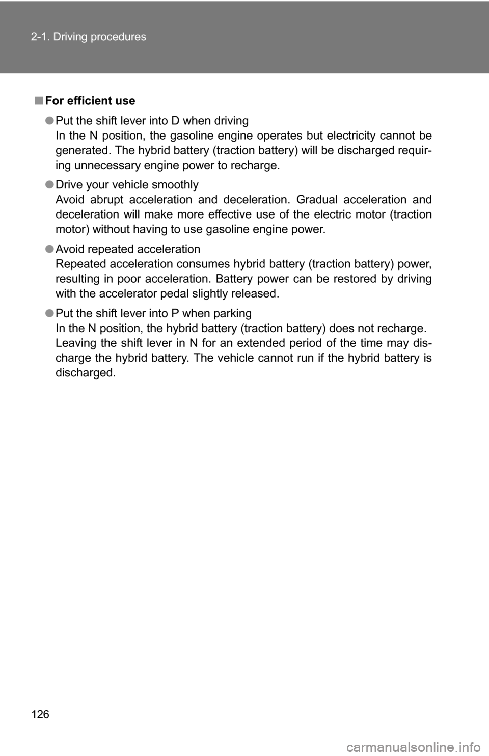 TOYOTA CAMRY HYBRID 2010 XV40 / 8.G User Guide 126 2-1. Driving procedures
■For efficient use
●Put the shift lever into D when driving
In the N position, the gasoline engine operates but electricity cannot be
generated. The hybrid battery (tra