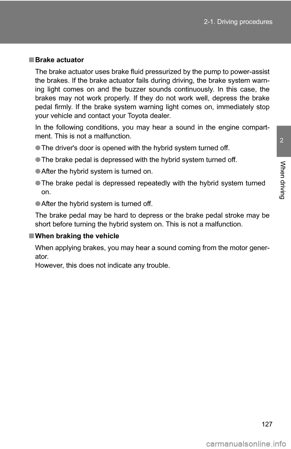 TOYOTA CAMRY HYBRID 2010 XV40 / 8.G Owners Manual 127
2-1. Driving procedures
2
When driving
■
Brake actuator
The brake actuator uses brake fluid pressurized by the pump to power-assist
the brakes. If the brake actuator fails during driving, the br