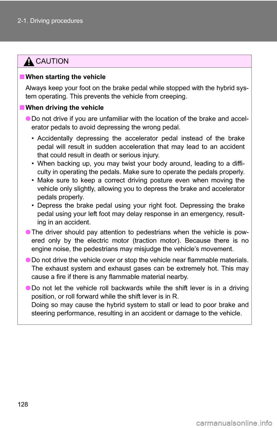 TOYOTA CAMRY HYBRID 2010 XV40 / 8.G Owners Manual 128 2-1. Driving procedures
CAUTION
■When starting the vehicle
Always keep your foot on the brake pedal while stopped with the hybrid sys-
tem operating. This prevents the vehicle from creeping.
■