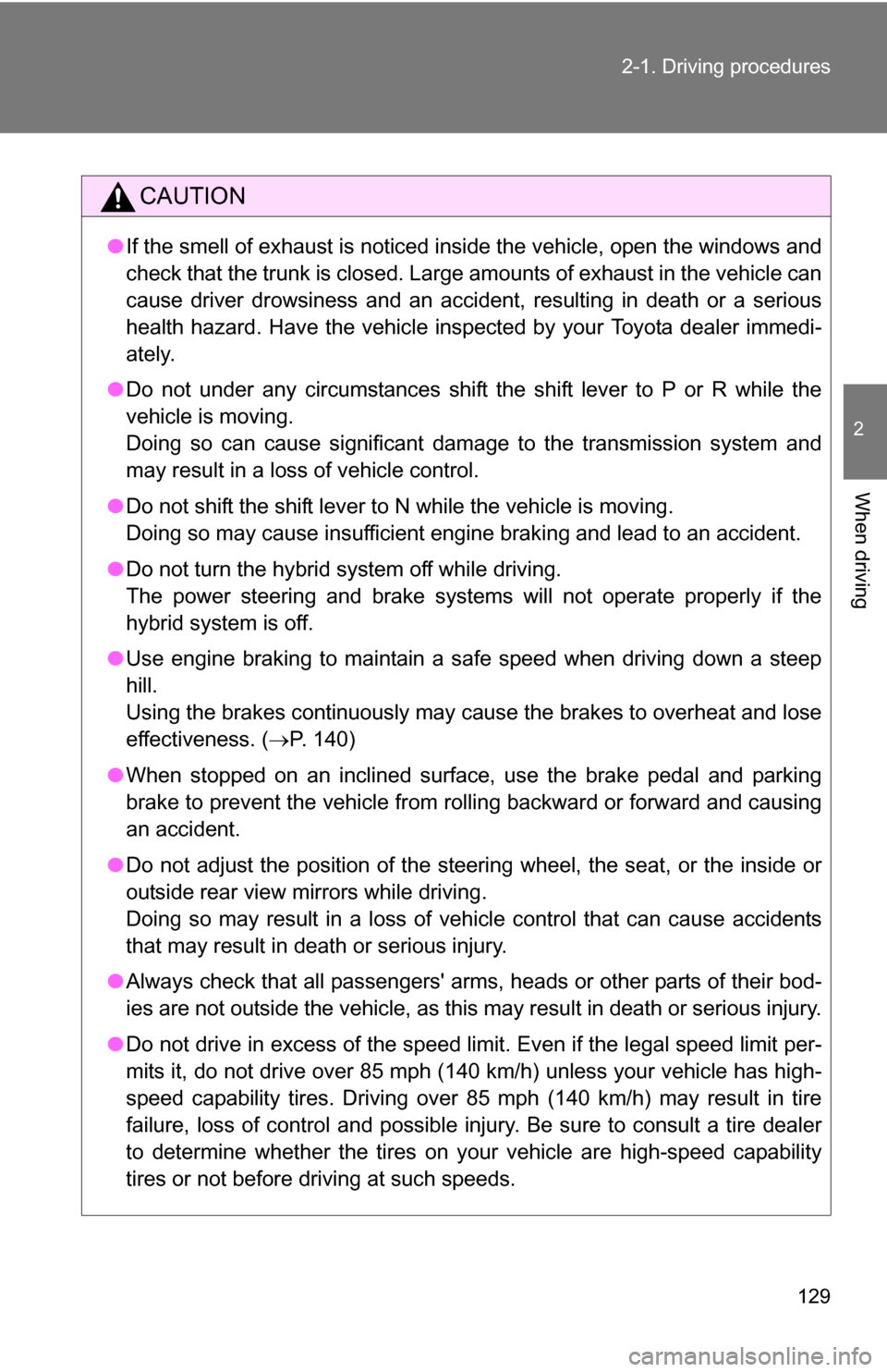 TOYOTA CAMRY HYBRID 2010 XV40 / 8.G Owners Manual 129
2-1. Driving procedures
2
When driving
CAUTION
●
If the smell of exhaust is noticed inside the vehicle, open the windows and
check that the trunk is closed. Large amounts of exhaust in the vehic