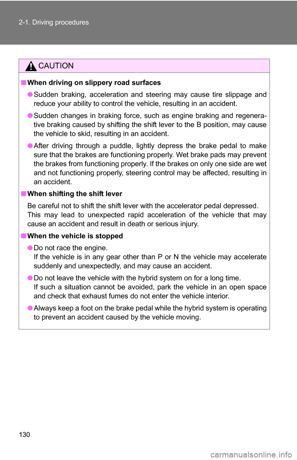 TOYOTA CAMRY HYBRID 2010 XV40 / 8.G Owners Manual 130 2-1. Driving procedures
CAUTION
■When driving on slippery road surfaces
●Sudden braking, acceleration and steering may cause tire slippage and
reduce your ability to control the vehicle, resul
