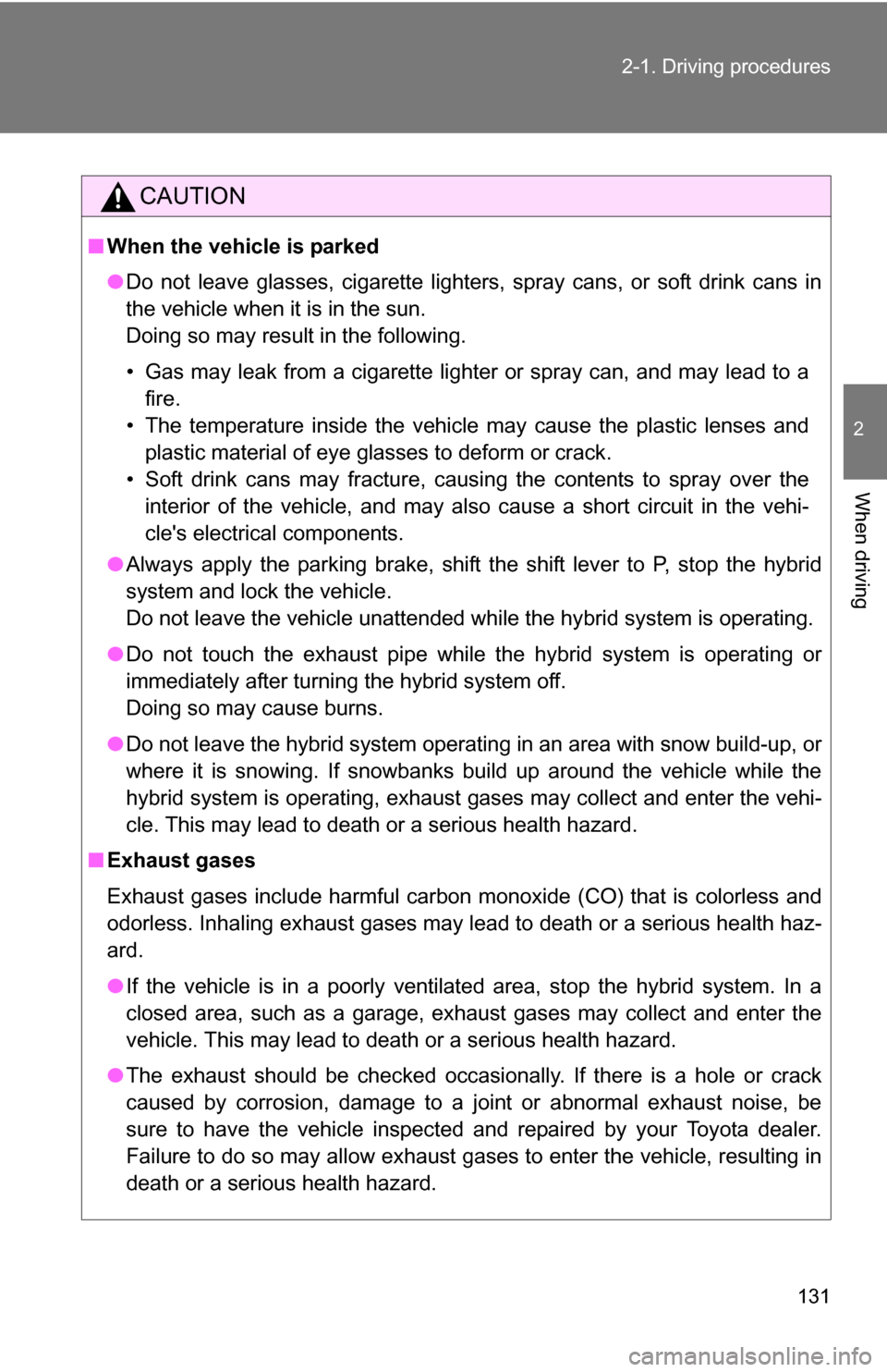 TOYOTA CAMRY HYBRID 2010 XV40 / 8.G Owners Manual 131
2-1. Driving procedures
2
When driving
CAUTION
■
When the vehicle is parked
●Do not leave glasses, cigarette lighters, spray cans, or soft drink cans in
the vehicle when it is in the sun.
Doin