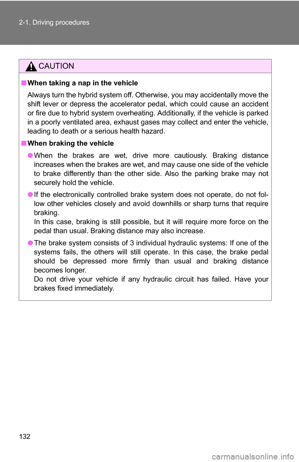 TOYOTA CAMRY HYBRID 2010 XV40 / 8.G Owners Manual 132 2-1. Driving procedures
CAUTION
■When taking a nap in the vehicle
Always turn the hybrid system off. Otherwise, you may accidentally move the
shift lever or depress the accelerator pedal, which 