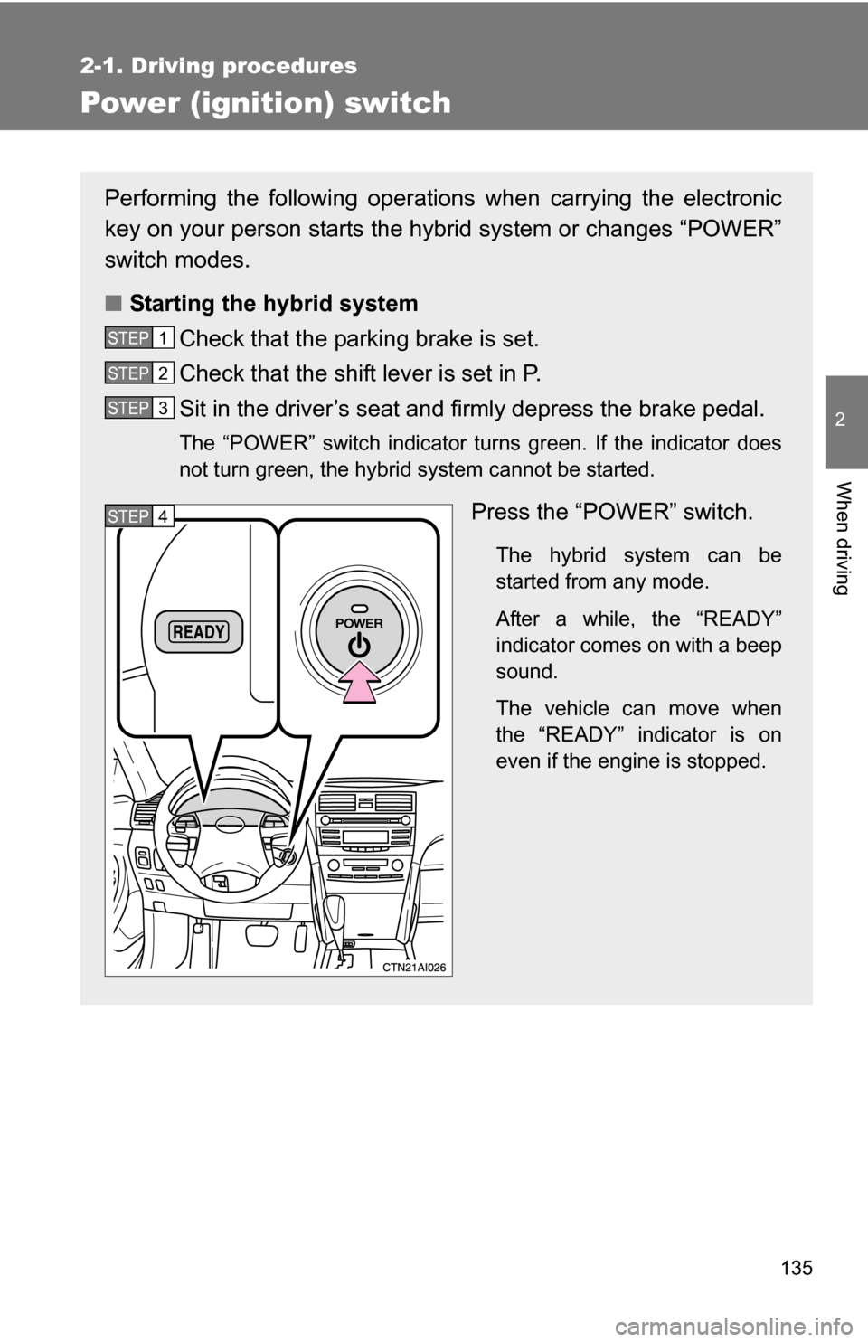 TOYOTA CAMRY HYBRID 2010 XV40 / 8.G Owners Manual 135
2-1. Driving procedures
2
When driving
Power (ignition) switch
Performing the following operations when carrying the electronic
key on your person starts the hybr id system or changes “POWER”
TOYOTA CAMRY HYBRID 2010 XV40 / 8.G Owners Manual 135
2-1. Driving procedures
2
When driving
Power (ignition) switch
Performing the following operations when carrying the electronic
key on your person starts the hybr id system or changes “POWER”