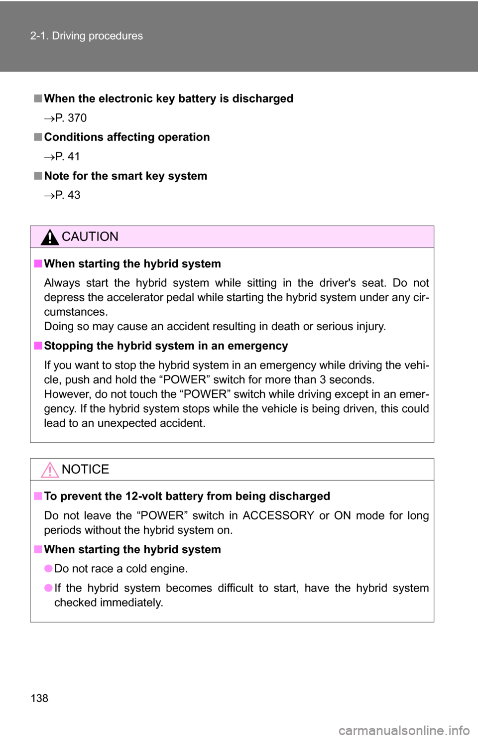 TOYOTA CAMRY HYBRID 2010 XV40 / 8.G Owners Manual 138 2-1. Driving procedures
■When the electronic key battery is discharged
P. 370
■ Conditions affecting operation
P.  4 1
■ Note for the smart key system
P.  4 3
CAUTION
■When starti