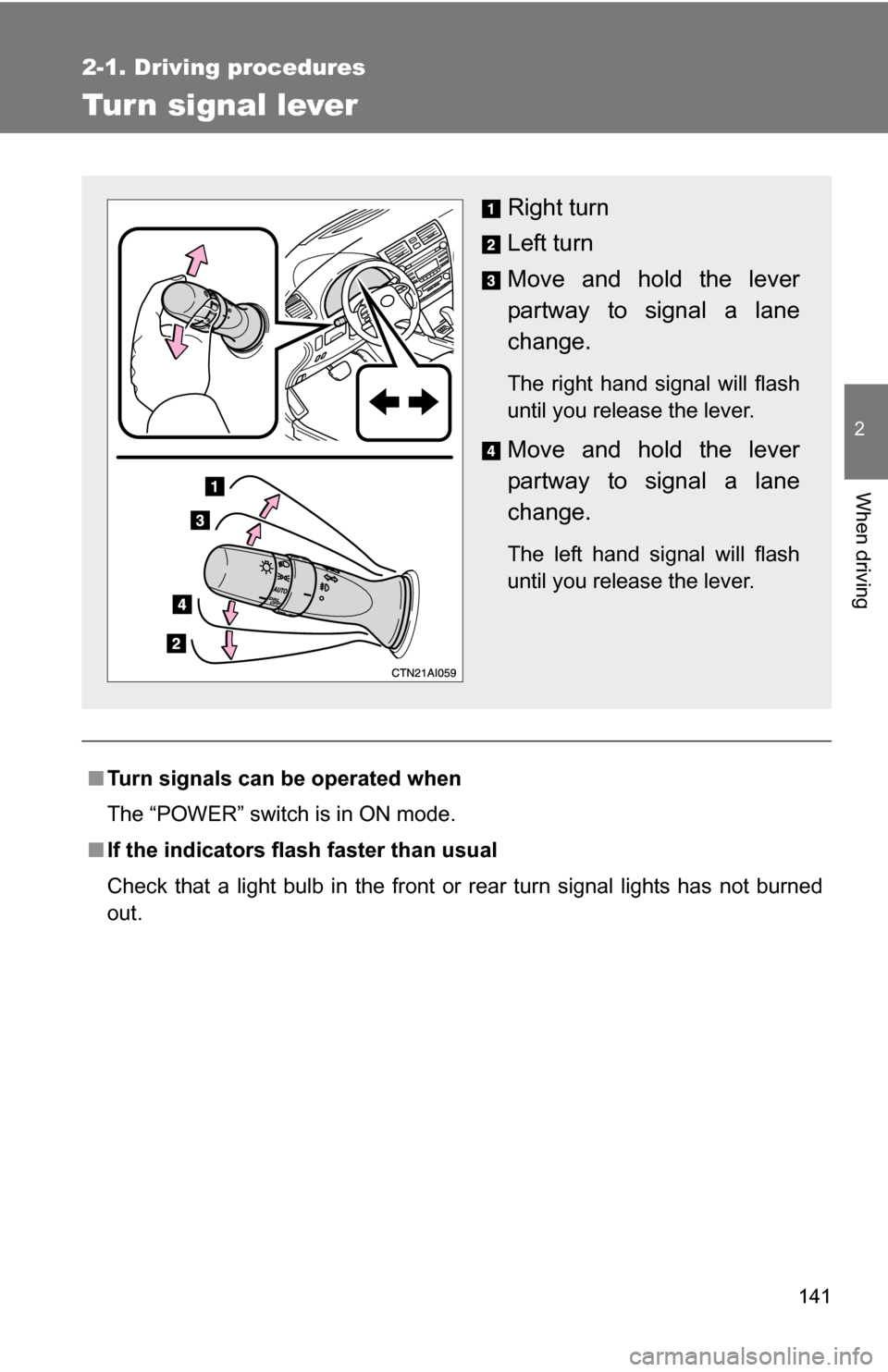 TOYOTA CAMRY HYBRID 2010 XV40 / 8.G Owners Manual 141
2-1. Driving procedures
2
When driving
Tur n signal lever
■Turn signals can be operated when
The “POWER” switch is in ON mode.
■ If the indicators flash  faster than usual
Check that a lig