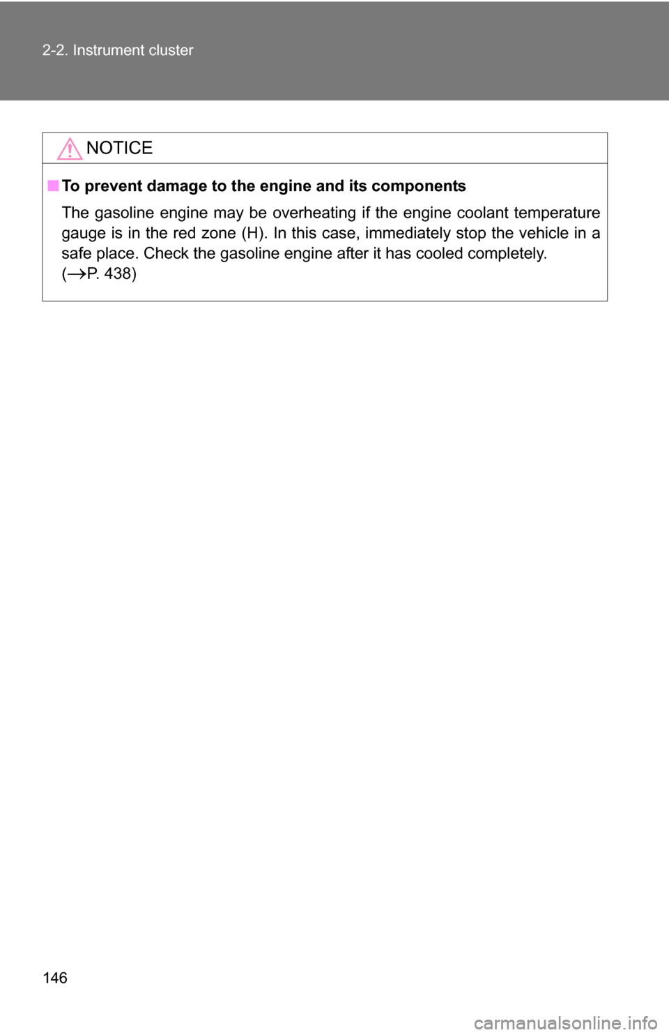 TOYOTA CAMRY HYBRID 2010 XV40 / 8.G Owners Manual 146 2-2. Instrument cluster
NOTICE
■To prevent damage to the engine and its components
The gasoline engine may be overheating if the engine coolant temperature
gauge is in the red zone (H). In this 