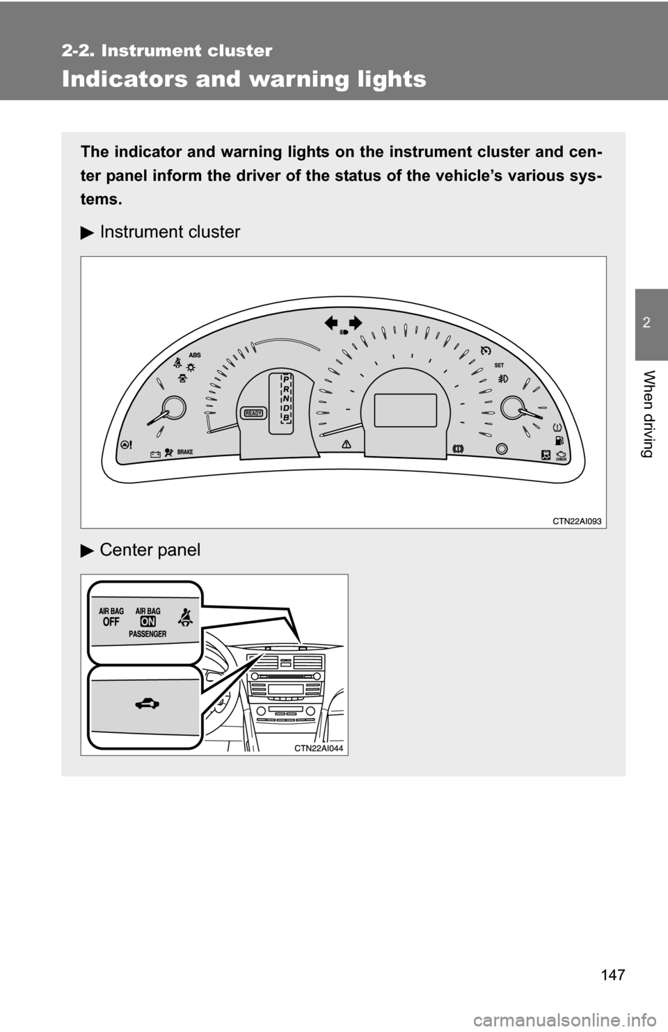 TOYOTA CAMRY HYBRID 2010 XV40 / 8.G Owners Manual 147
2-2. Instrument cluster
2
When driving
Indicators and warning lights
The indicator and warning lights on the instrument cluster and cen-
ter panel inform the driver of the  status of the vehicle�