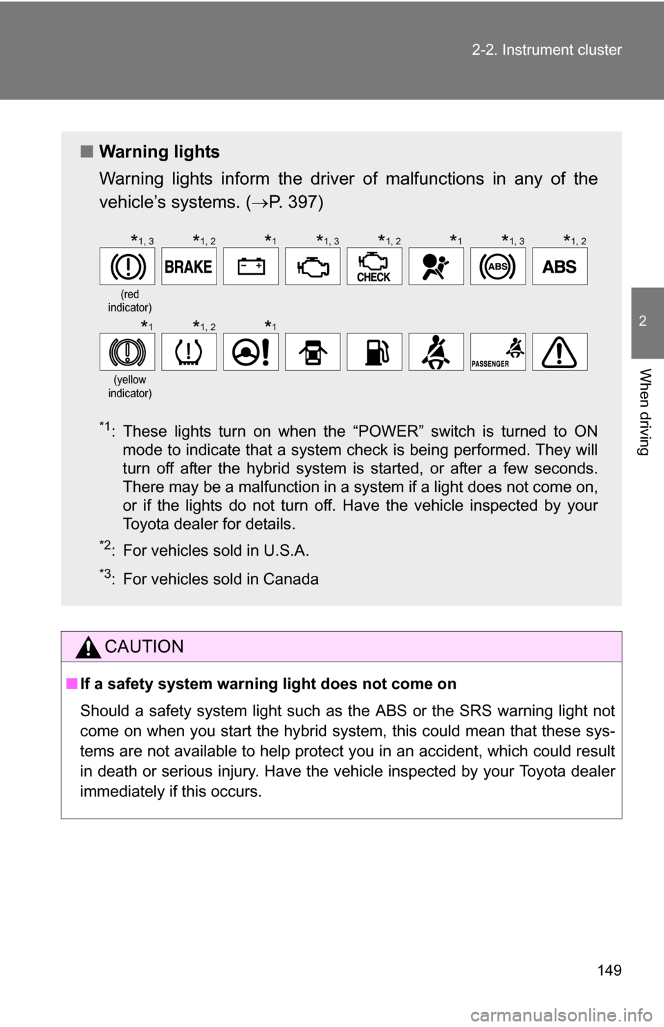 TOYOTA CAMRY HYBRID 2010 XV40 / 8.G Owners Manual 149
2-2. Instrument cluster
2
When driving
CAUTION
■
If a safety system warning light does not come on
Should a safety system light such as the ABS or the SRS warning light not
come on when you star