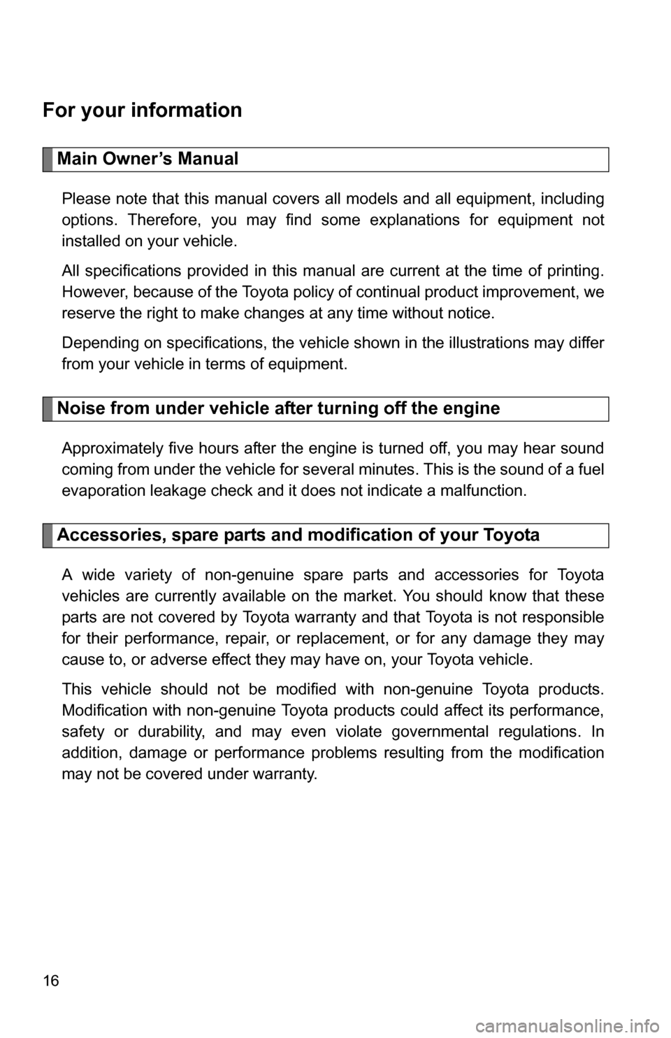 TOYOTA CAMRY HYBRID 2010 XV40 / 8.G Owners Manual 16
For your information
Main Owner’s Manual
Please note that this manual covers all models and all equipment, including
options. Therefore, you may find some explanations for equipment not
installed