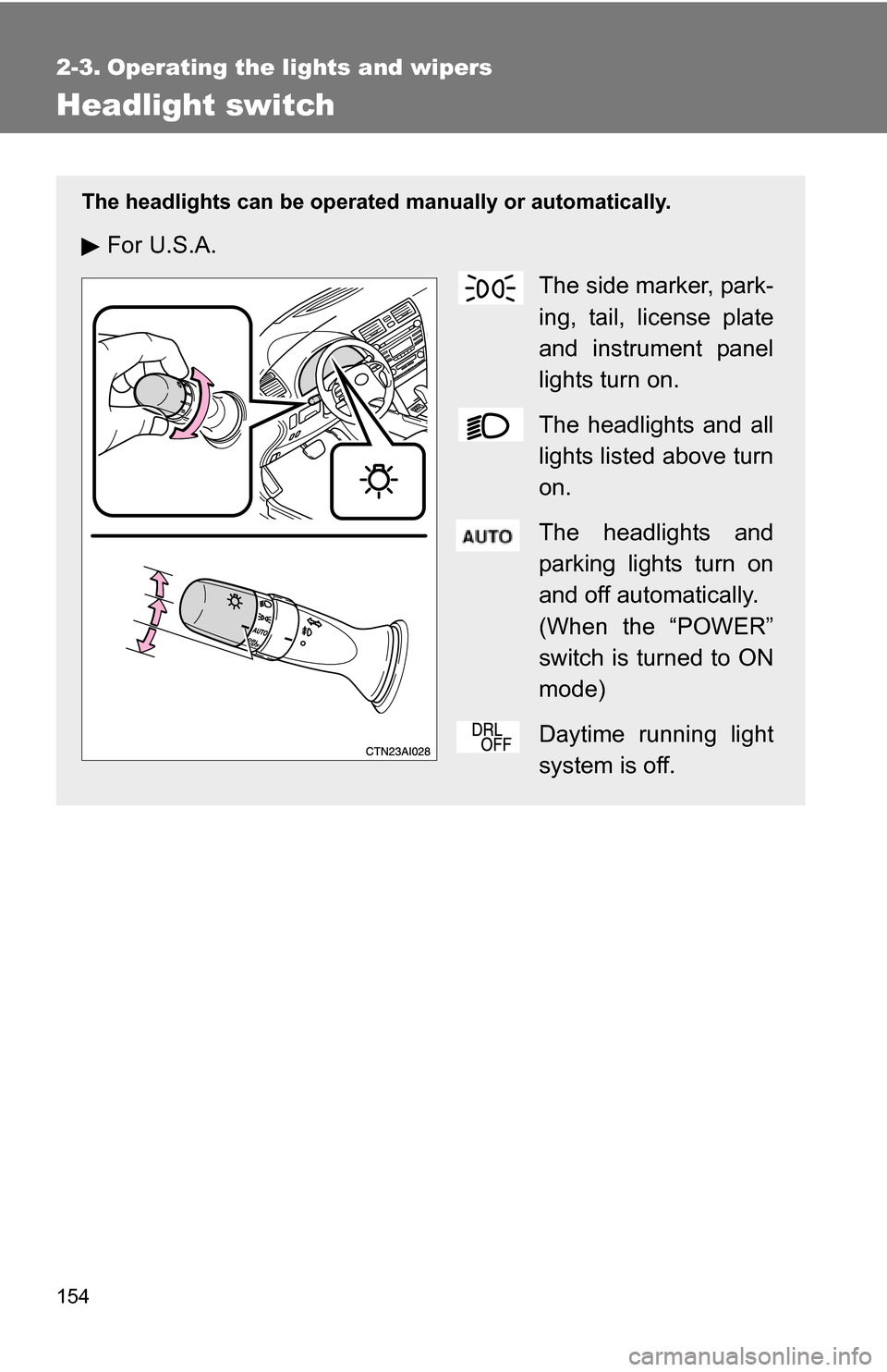 TOYOTA CAMRY HYBRID 2010 XV40 / 8.G Owners Manual 154
2-3. Operating the lights and wipers
Headlight switch
The headlights can be operated manually or automatically.
For U.S.A.
The side marker, park-
ing, tail, license plate
and instrument panel
ligh