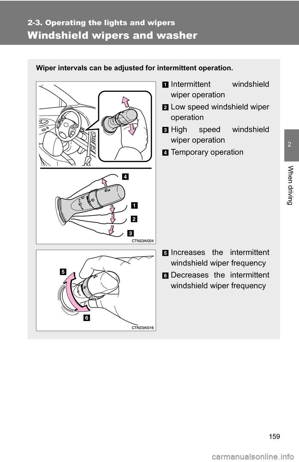 TOYOTA CAMRY HYBRID 2010 XV40 / 8.G Owners Manual 159
2-3. Operating the lights and wipers
2
When driving
Windshield wipers and washer
Wiper intervals can be adjusted for intermittent operation.
Intermittent windshield
wiper operation
Low speed winds